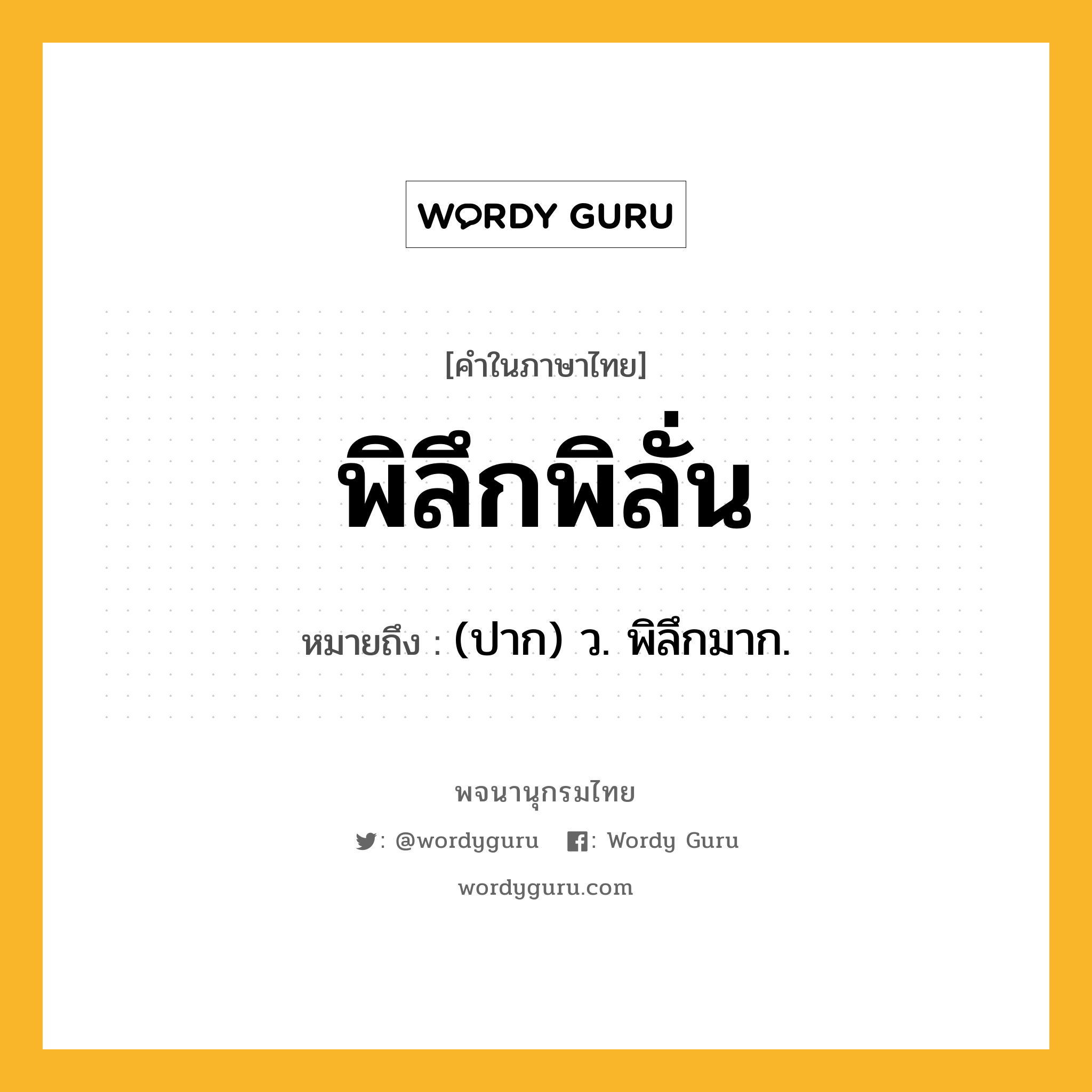 พิลึกพิลั่น หมายถึงอะไร?, คำในภาษาไทย พิลึกพิลั่น หมายถึง (ปาก) ว. พิลึกมาก.