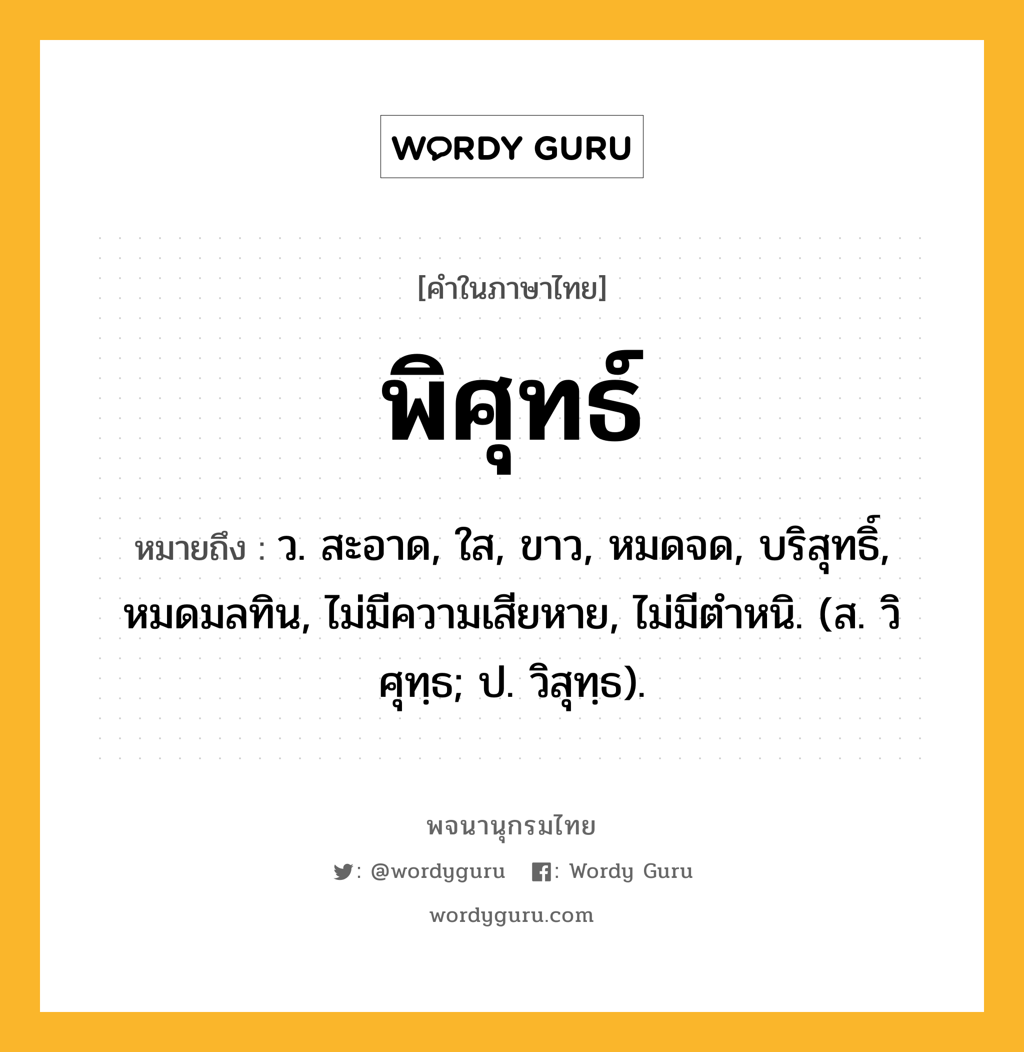 พิศุทธ์ ความหมาย หมายถึงอะไร?, คำในภาษาไทย พิศุทธ์ หมายถึง ว. สะอาด, ใส, ขาว, หมดจด, บริสุทธิ์, หมดมลทิน, ไม่มีความเสียหาย, ไม่มีตําหนิ. (ส. วิศุทฺธ; ป. วิสุทฺธ).