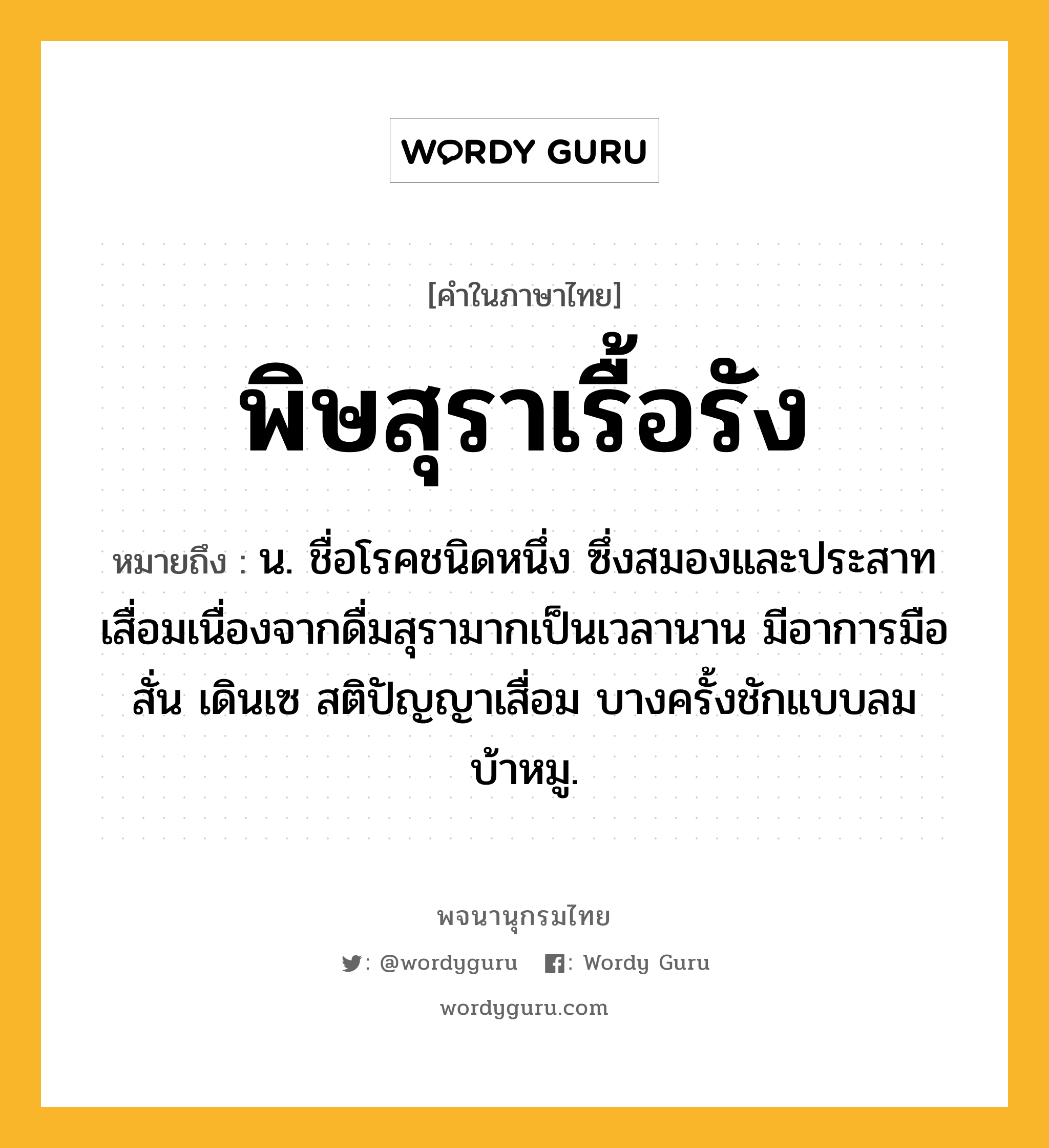 พิษสุราเรื้อรัง หมายถึงอะไร?, คำในภาษาไทย พิษสุราเรื้อรัง หมายถึง น. ชื่อโรคชนิดหนึ่ง ซึ่งสมองและประสาทเสื่อมเนื่องจากดื่มสุรามากเป็นเวลานาน มีอาการมือสั่น เดินเซ สติปัญญาเสื่อม บางครั้งชักแบบลมบ้าหมู.