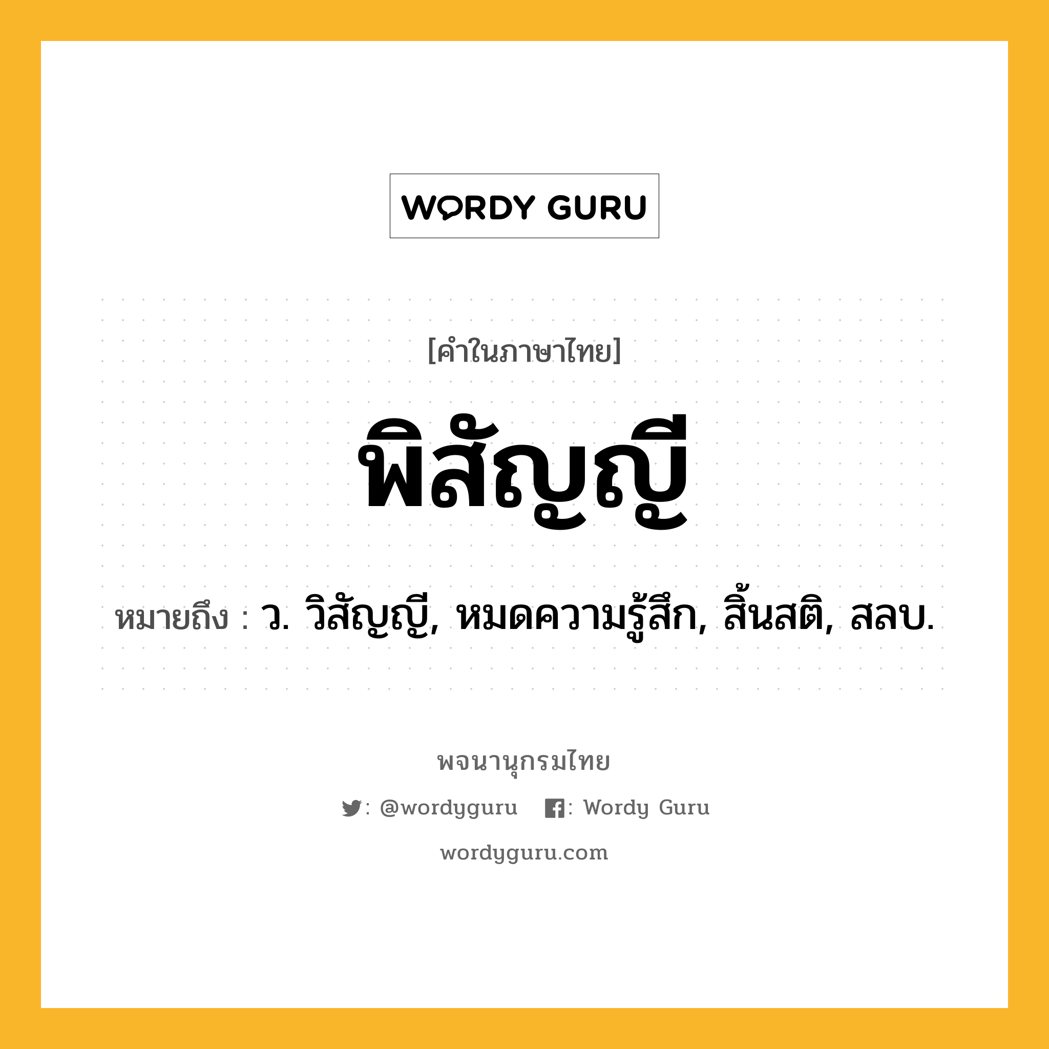 พิสัญญี หมายถึงอะไร?, คำในภาษาไทย พิสัญญี หมายถึง ว. วิสัญญี, หมดความรู้สึก, สิ้นสติ, สลบ.