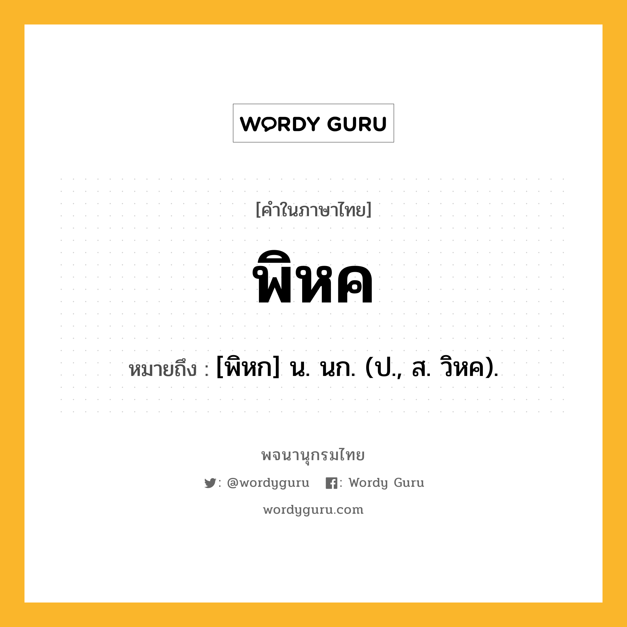 พิหค หมายถึงอะไร?, คำในภาษาไทย พิหค หมายถึง [พิหก] น. นก. (ป., ส. วิหค).