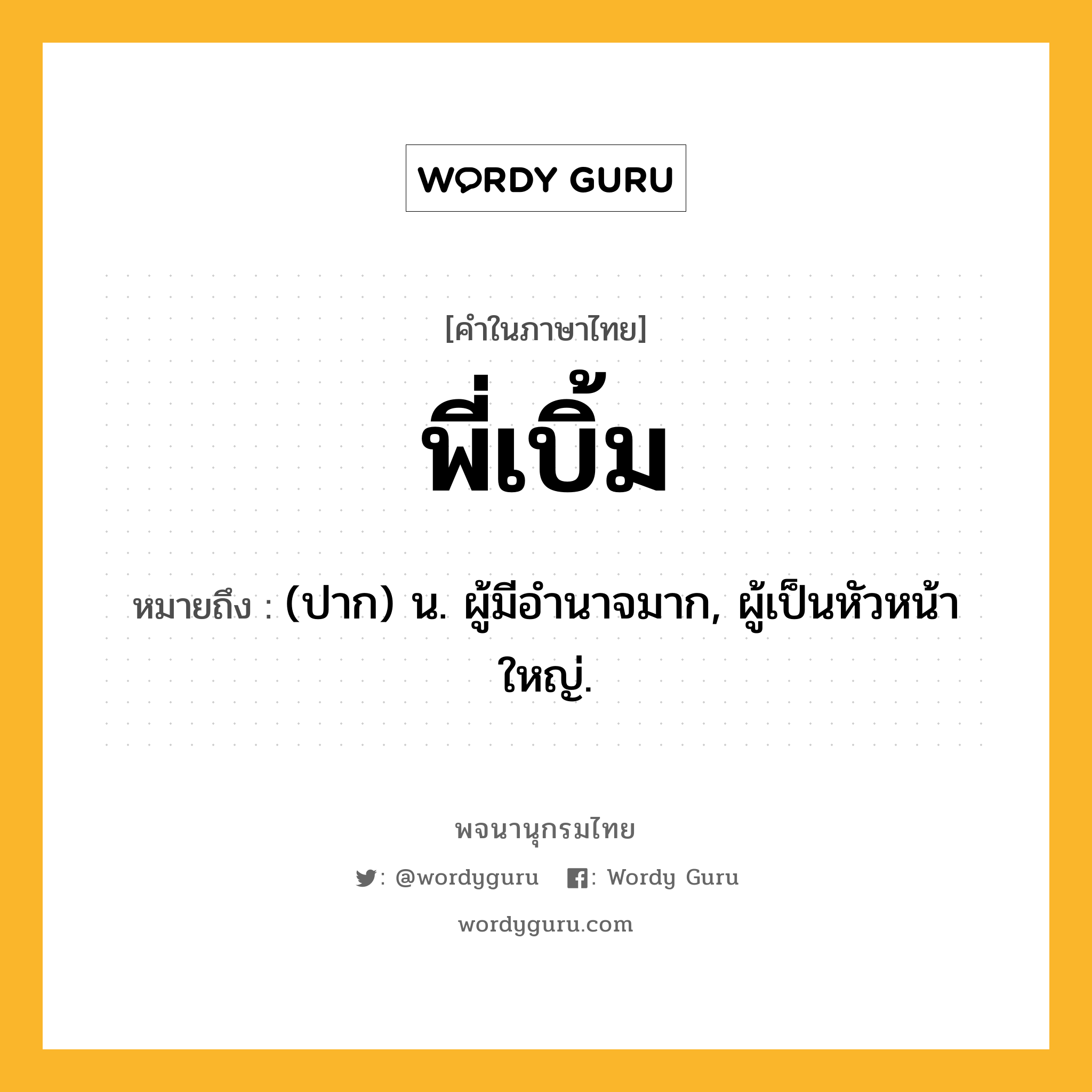 พี่เบิ้ม หมายถึงอะไร?, คำในภาษาไทย พี่เบิ้ม หมายถึง (ปาก) น. ผู้มีอํานาจมาก, ผู้เป็นหัวหน้าใหญ่.