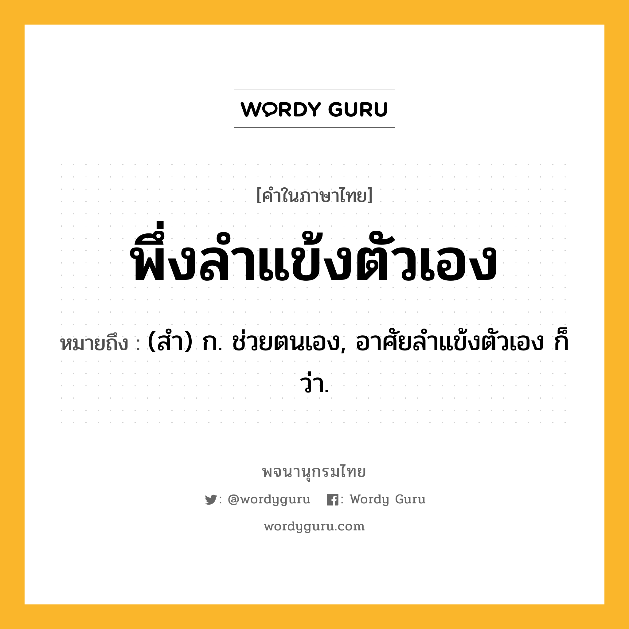 พึ่งลำแข้งตัวเอง หมายถึงอะไร?, คำในภาษาไทย พึ่งลำแข้งตัวเอง หมายถึง (สํา) ก. ช่วยตนเอง, อาศัยลําแข้งตัวเอง ก็ว่า.