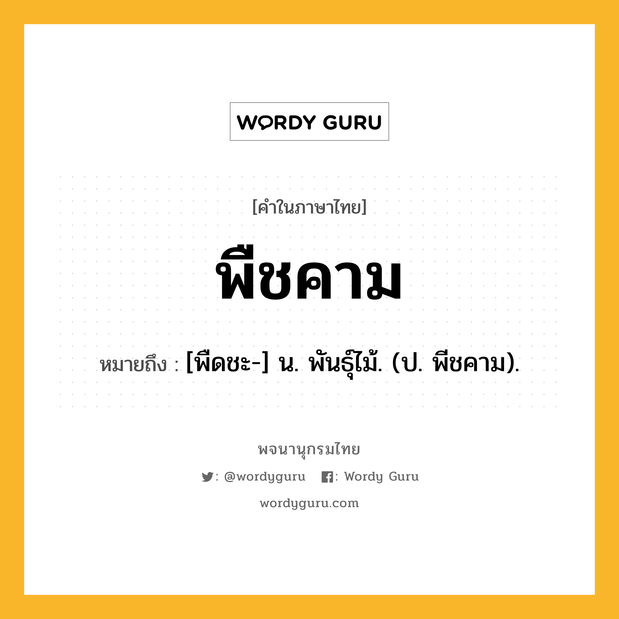 พืชคาม หมายถึงอะไร?, คำในภาษาไทย พืชคาม หมายถึง [พืดชะ-] น. พันธุ์ไม้. (ป. พีชคาม).