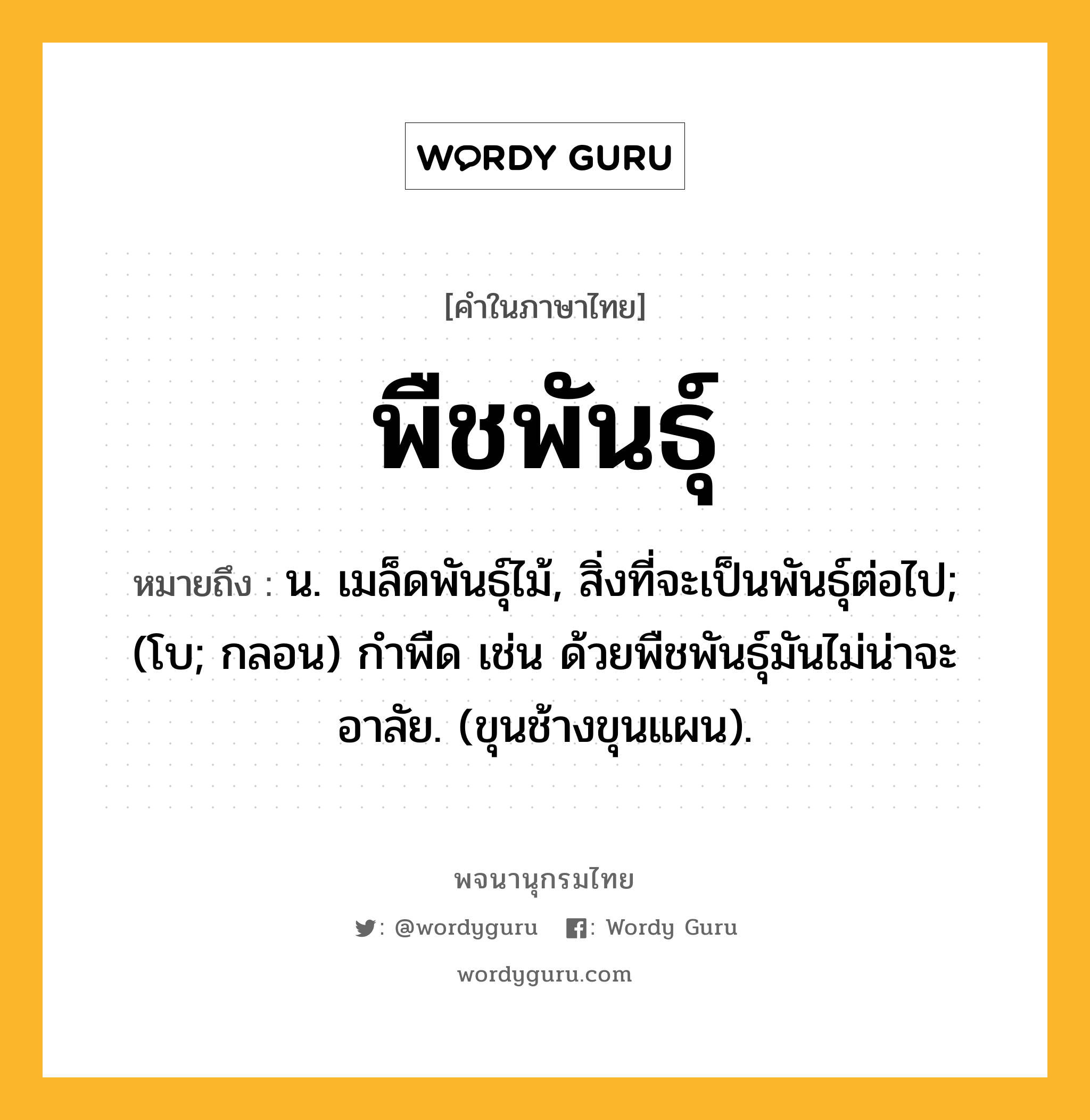 พืชพันธุ์ หมายถึงอะไร?, คำในภาษาไทย พืชพันธุ์ หมายถึง น. เมล็ดพันธุ์ไม้, สิ่งที่จะเป็นพันธุ์ต่อไป; (โบ; กลอน) กําพืด เช่น ด้วยพืชพันธุ์มันไม่น่าจะอาลัย. (ขุนช้างขุนแผน).