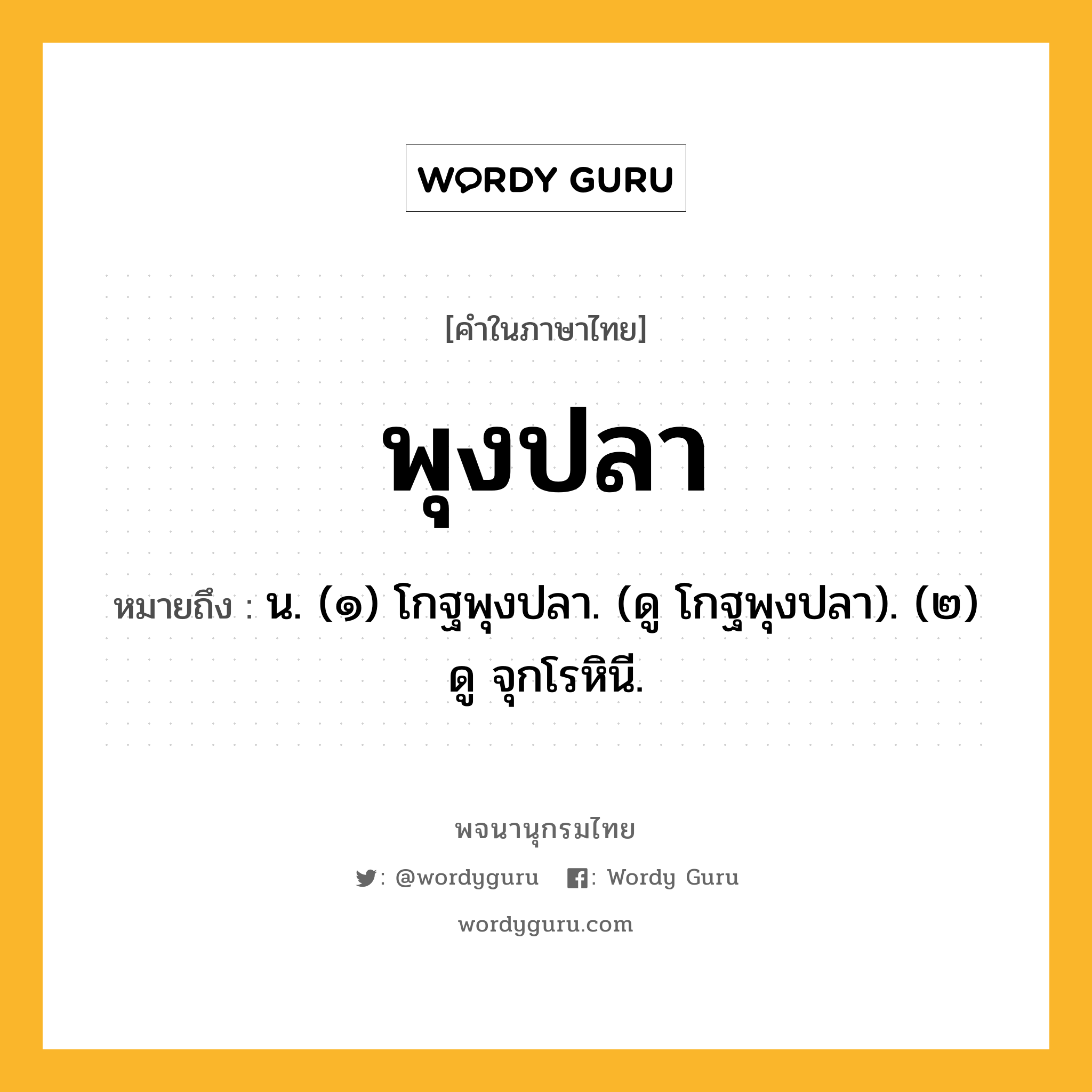 พุงปลา ความหมาย หมายถึงอะไร?, คำในภาษาไทย พุงปลา หมายถึง น. (๑) โกฐพุงปลา. (ดู โกฐพุงปลา). (๒) ดู จุกโรหินี.