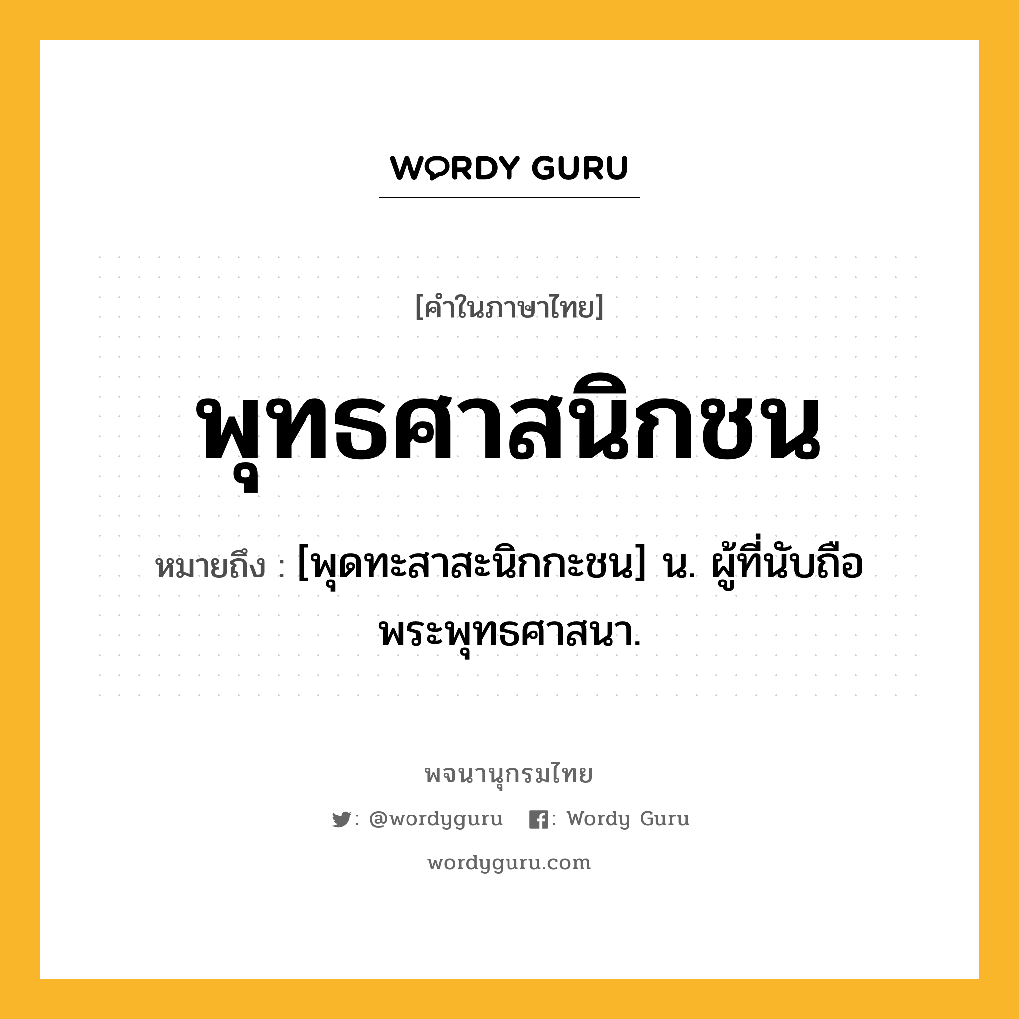 พุทธศาสนิกชน หมายถึงอะไร?, คำในภาษาไทย พุทธศาสนิกชน หมายถึง [พุดทะสาสะนิกกะชน] น. ผู้ที่นับถือพระพุทธศาสนา.