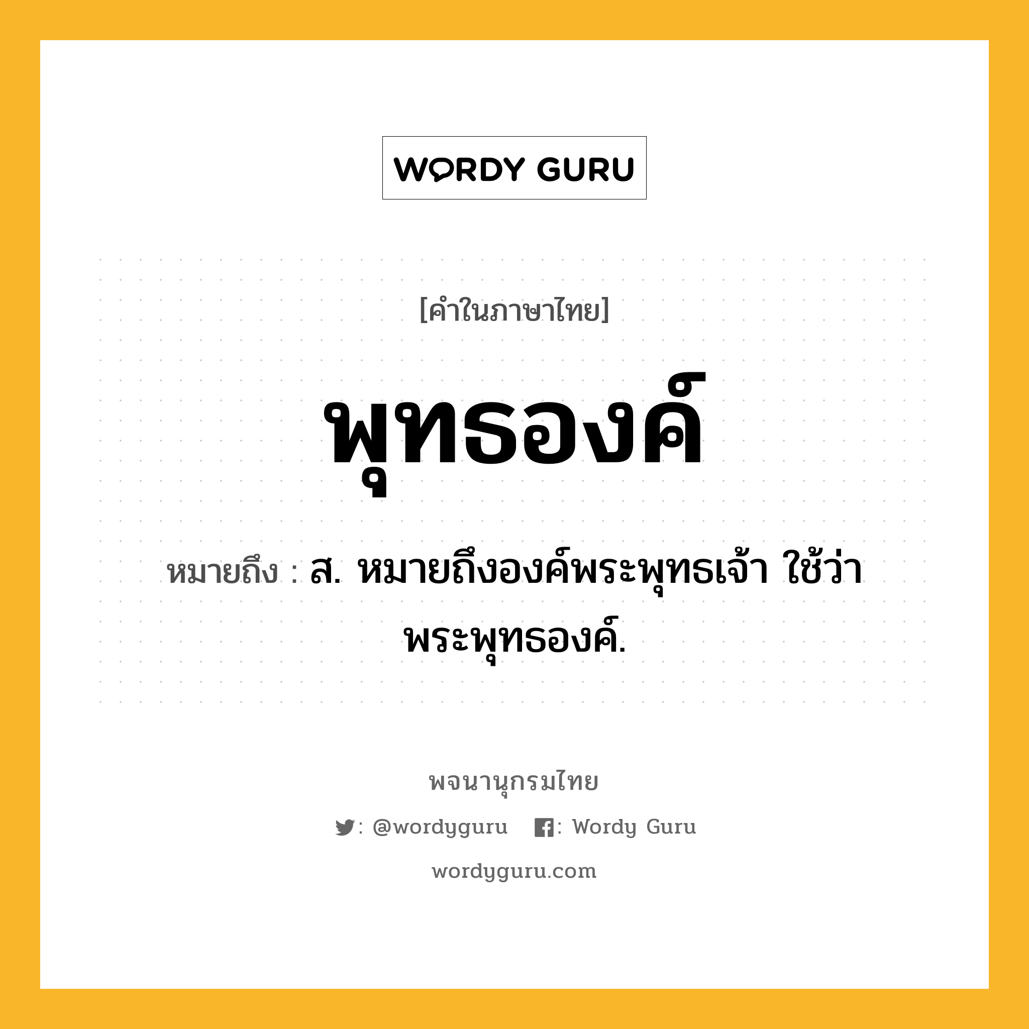 พุทธองค์ หมายถึงอะไร?, คำในภาษาไทย พุทธองค์ หมายถึง ส. หมายถึงองค์พระพุทธเจ้า ใช้ว่า พระพุทธองค์.