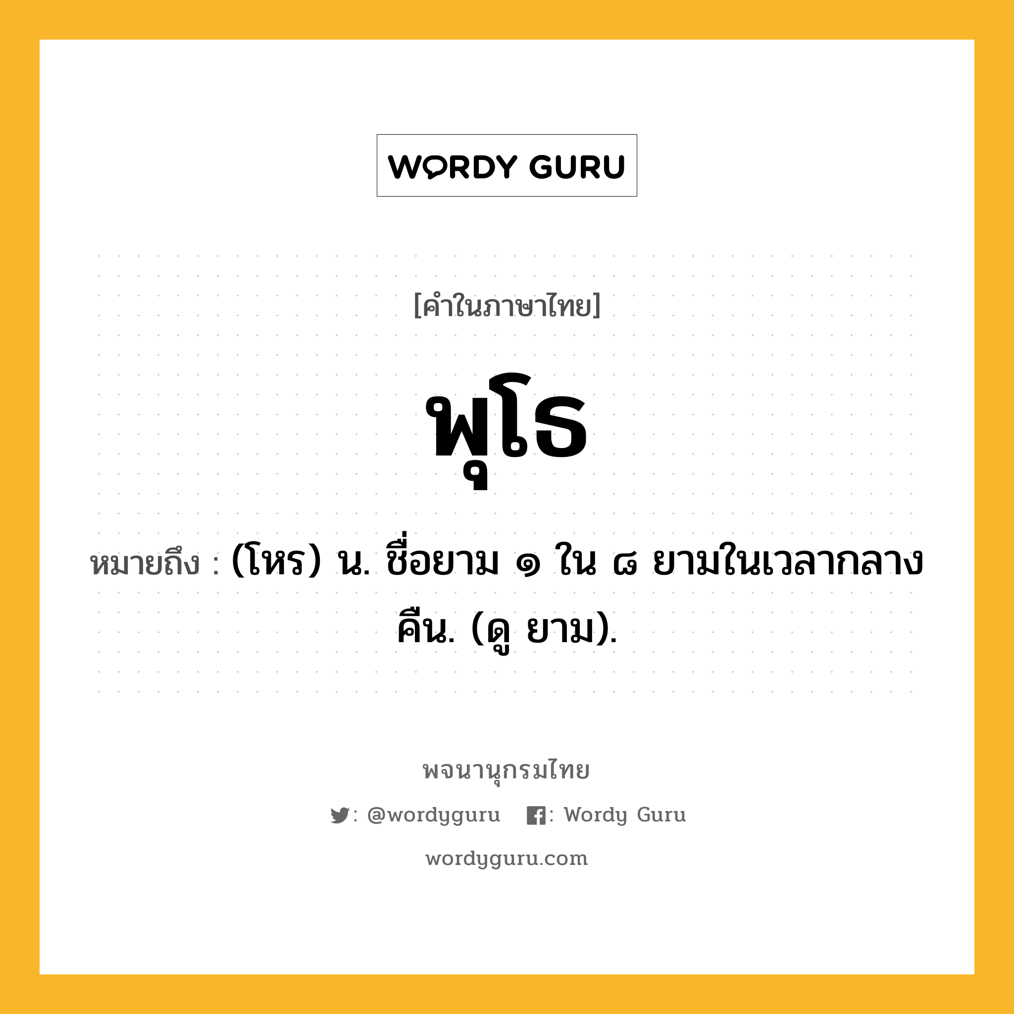 พุโธ หมายถึงอะไร?, คำในภาษาไทย พุโธ หมายถึง (โหร) น. ชื่อยาม ๑ ใน ๘ ยามในเวลากลางคืน. (ดู ยาม).