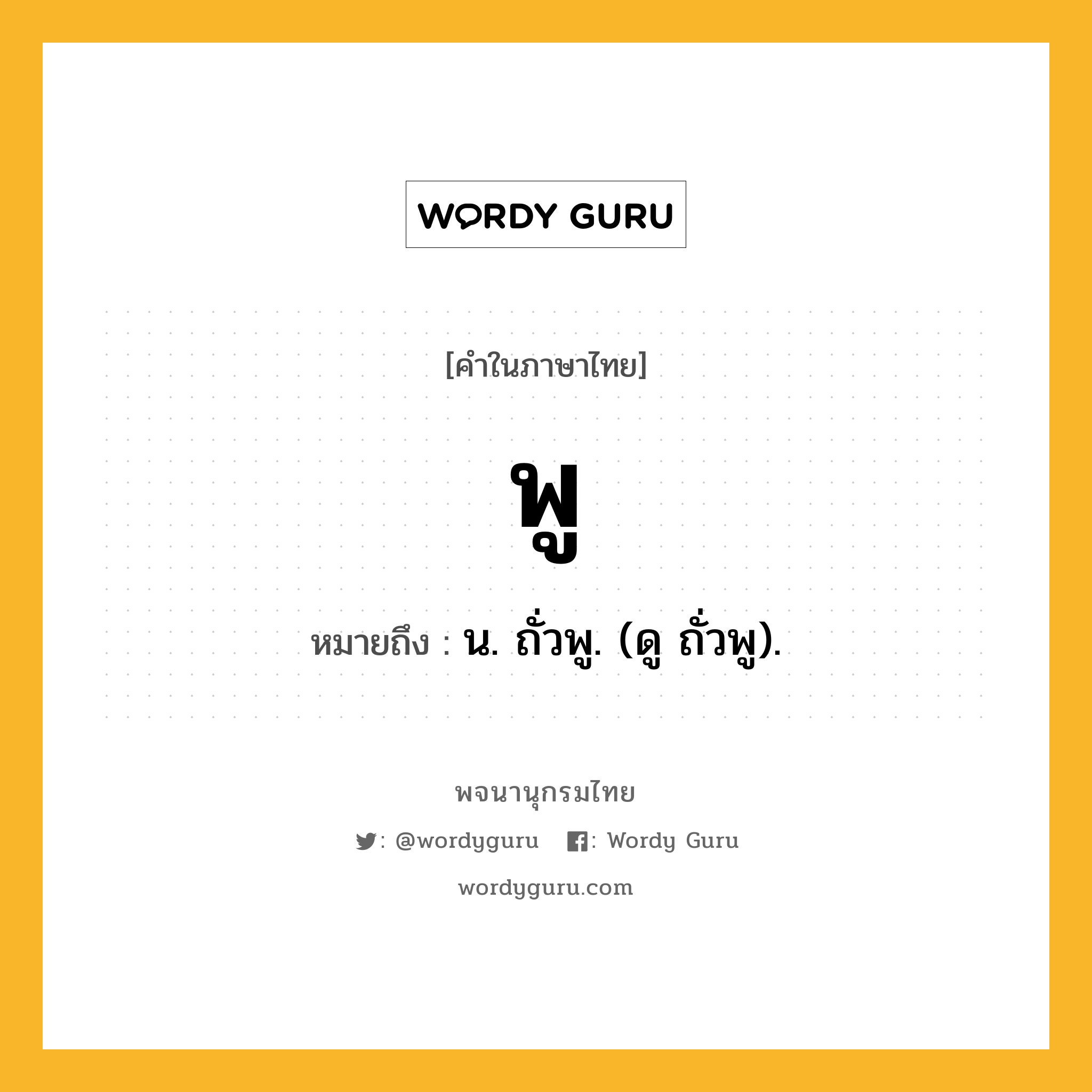 พู หมายถึงอะไร?, คำในภาษาไทย พู หมายถึง น. ถั่วพู. (ดู ถั่วพู).