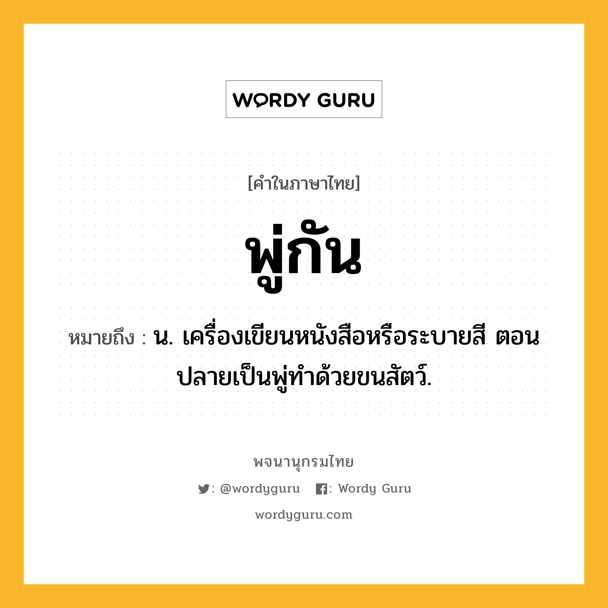 พู่กัน ความหมาย หมายถึงอะไร?, คำในภาษาไทย พู่กัน หมายถึง น. เครื่องเขียนหนังสือหรือระบายสี ตอนปลายเป็นพู่ทำด้วยขนสัตว์.