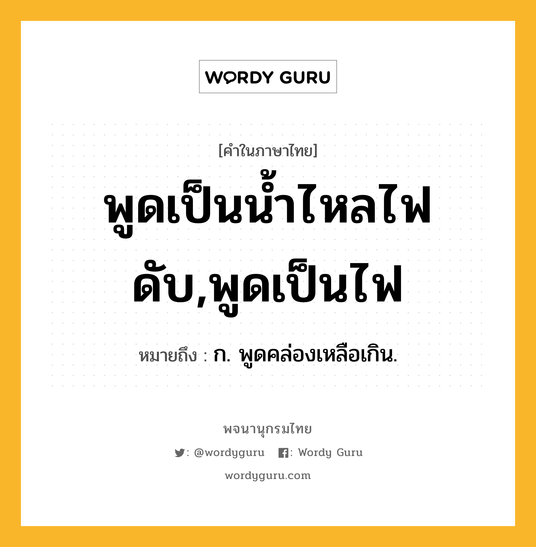 พูดเป็นน้ำไหลไฟดับ,พูดเป็นไฟ หมายถึงอะไร?, คำในภาษาไทย พูดเป็นน้ำไหลไฟดับ,พูดเป็นไฟ หมายถึง ก. พูดคล่องเหลือเกิน.