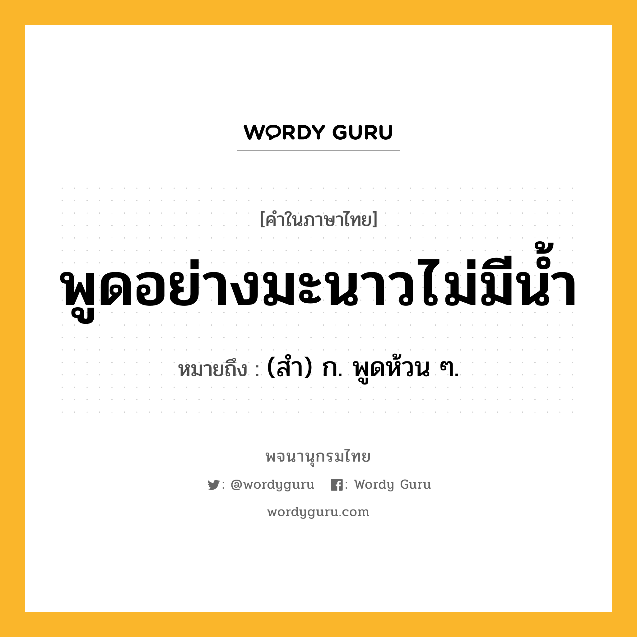 พูดอย่างมะนาวไม่มีน้ำ ความหมาย หมายถึงอะไร?, คำในภาษาไทย พูดอย่างมะนาวไม่มีน้ำ หมายถึง (สํา) ก. พูดห้วน ๆ.