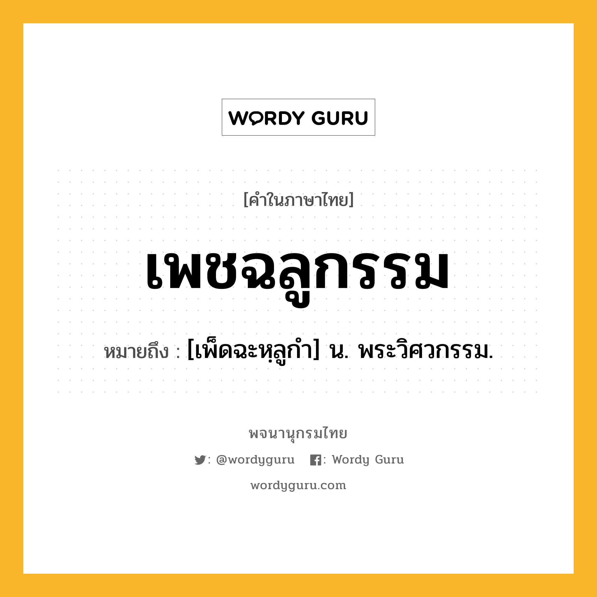 เพชฉลูกรรม หมายถึงอะไร?, คำในภาษาไทย เพชฉลูกรรม หมายถึง [เพ็ดฉะหฺลูกํา] น. พระวิศวกรรม.