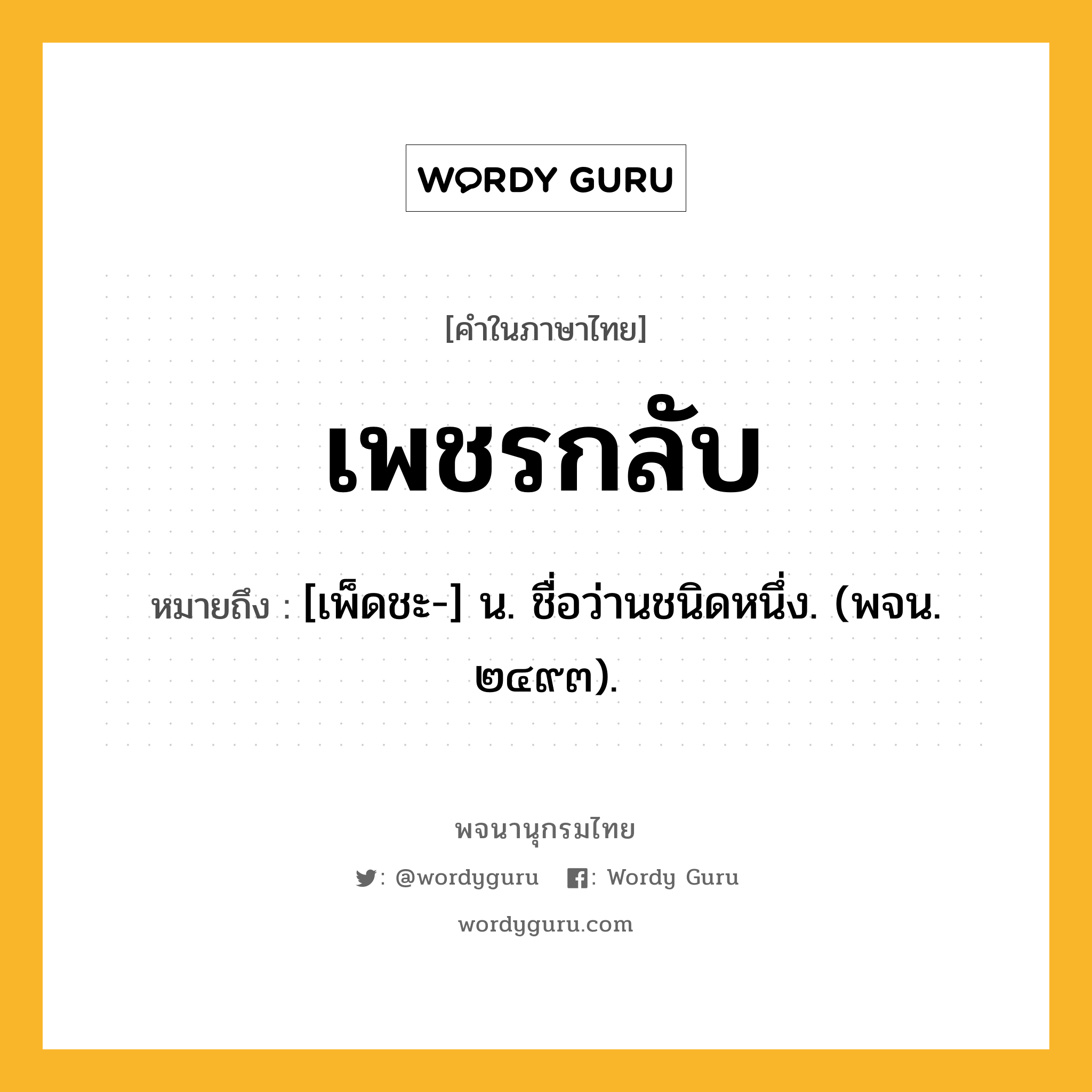 เพชรกลับ ความหมาย หมายถึงอะไร?, คำในภาษาไทย เพชรกลับ หมายถึง [เพ็ดชะ-] น. ชื่อว่านชนิดหนึ่ง. (พจน. ๒๔๙๓).