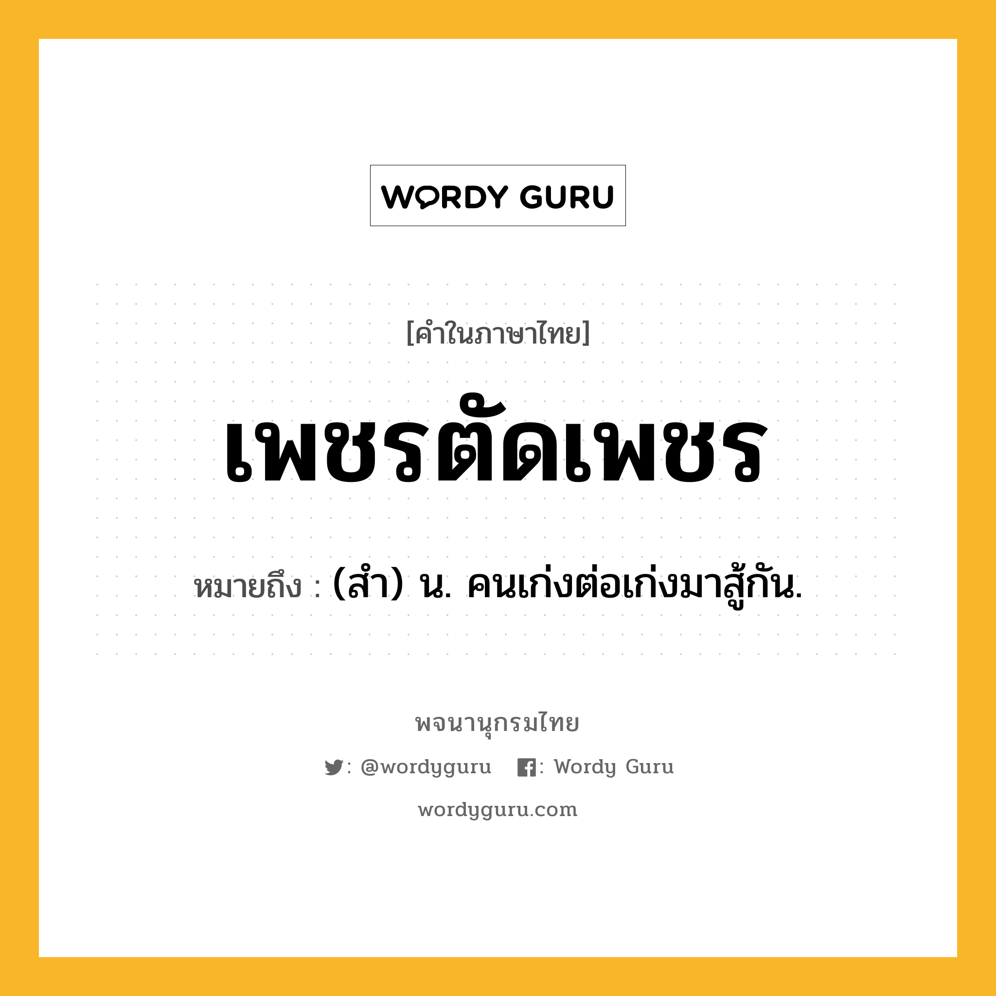 เพชรตัดเพชร หมายถึงอะไร?, คำในภาษาไทย เพชรตัดเพชร หมายถึง (สํา) น. คนเก่งต่อเก่งมาสู้กัน.