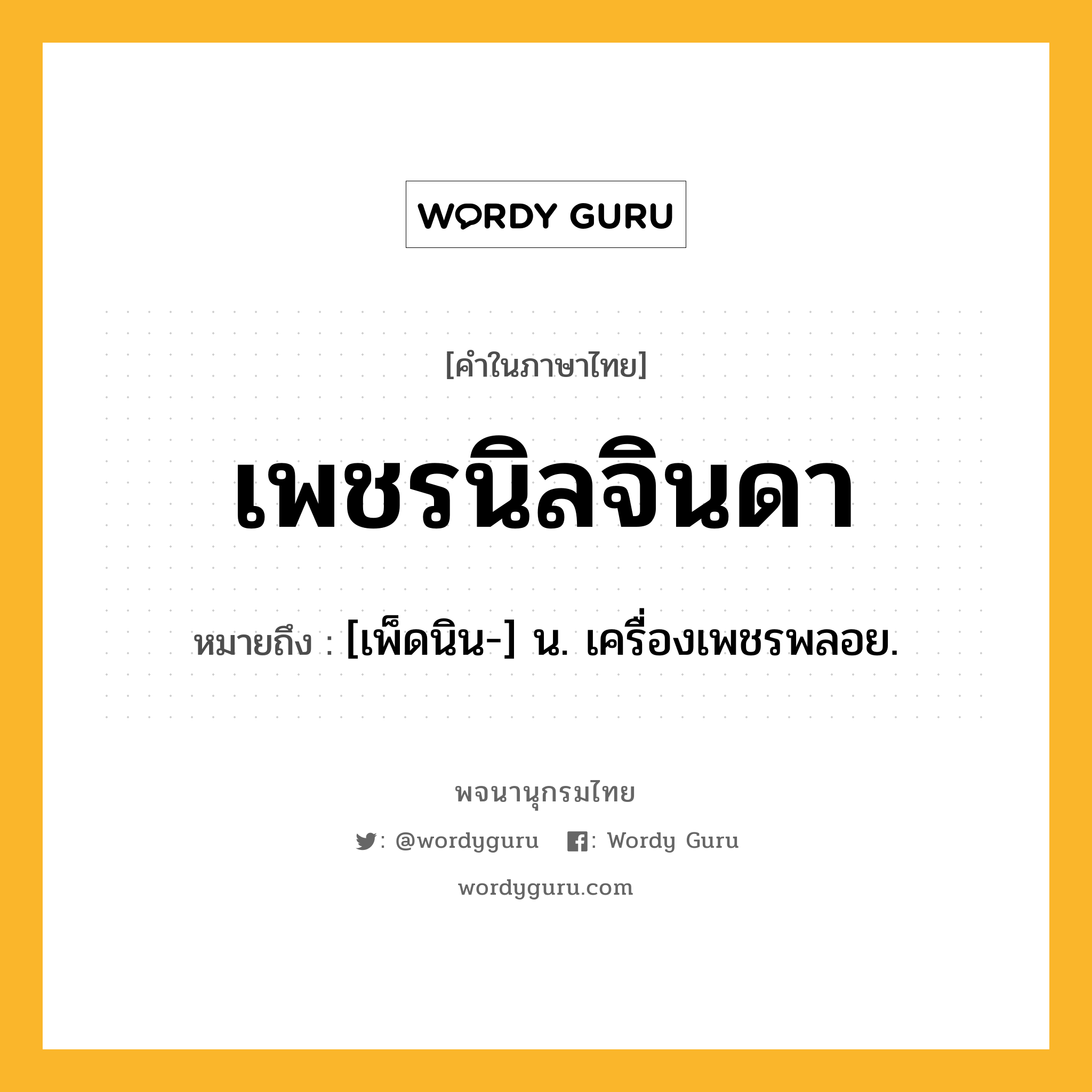 เพชรนิลจินดา ความหมาย หมายถึงอะไร?, คำในภาษาไทย เพชรนิลจินดา หมายถึง [เพ็ดนิน-] น. เครื่องเพชรพลอย.