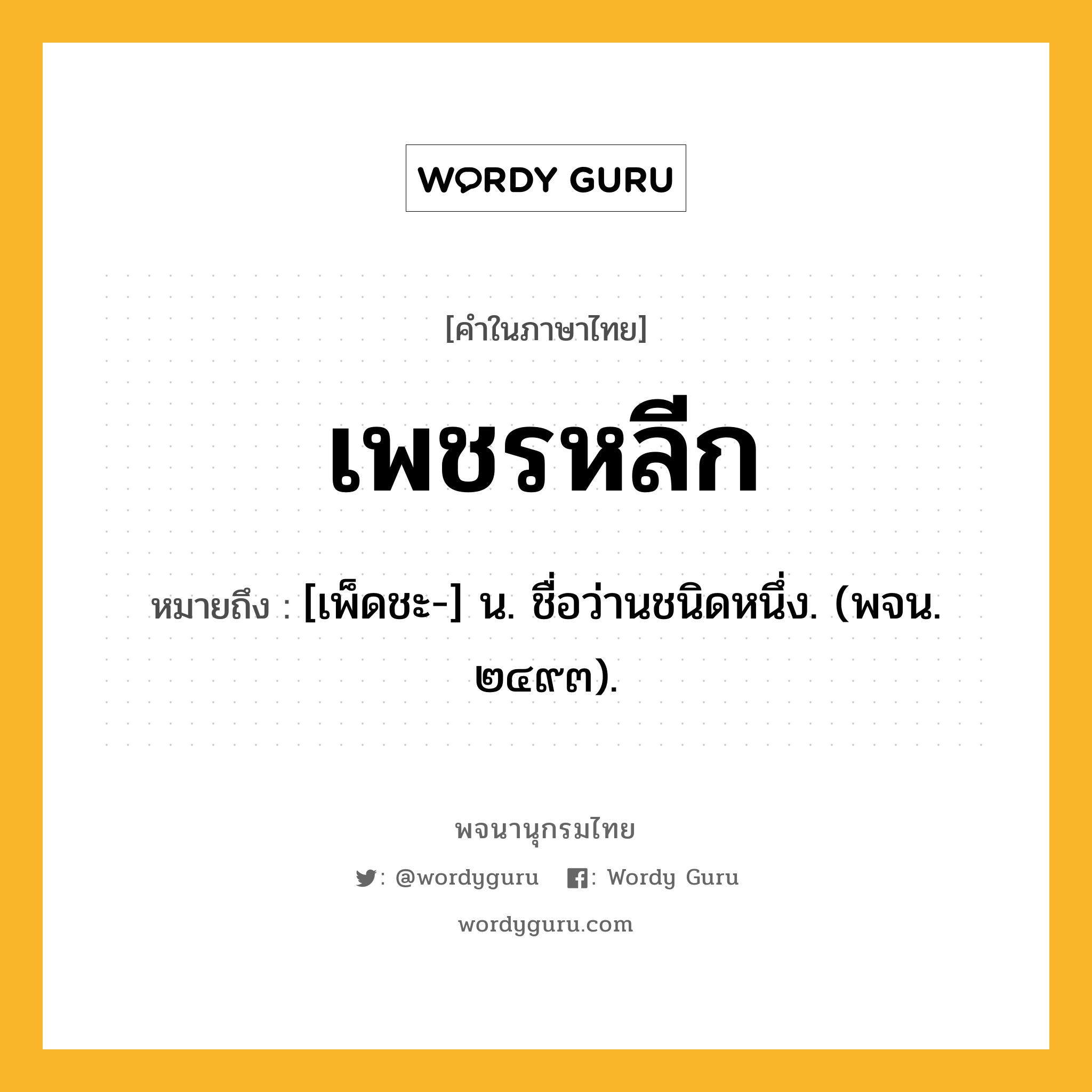 เพชรหลีก ความหมาย หมายถึงอะไร?, คำในภาษาไทย เพชรหลีก หมายถึง [เพ็ดชะ-] น. ชื่อว่านชนิดหนึ่ง. (พจน. ๒๔๙๓).