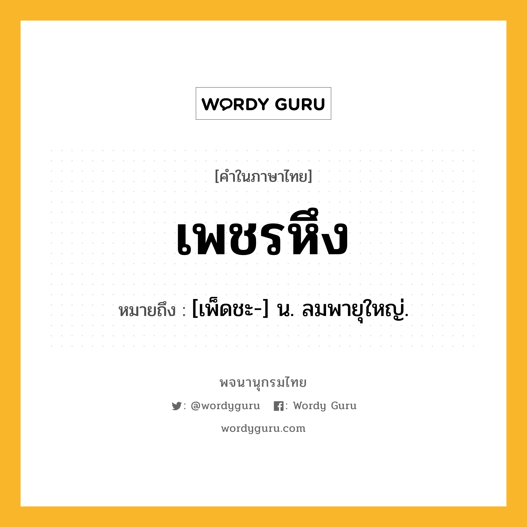 เพชรหึง หมายถึงอะไร?, คำในภาษาไทย เพชรหึง หมายถึง [เพ็ดชะ-] น. ลมพายุใหญ่.