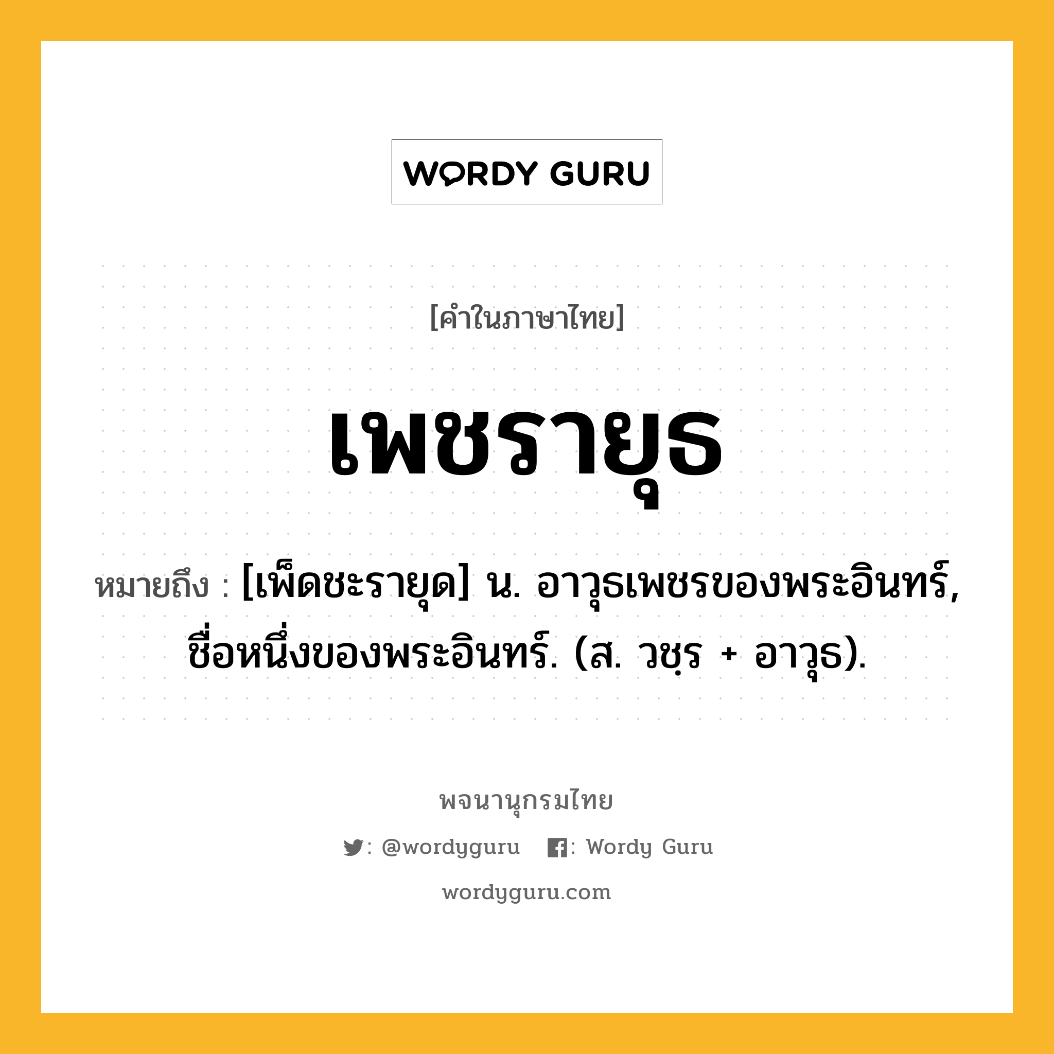 เพชรายุธ หมายถึงอะไร?, คำในภาษาไทย เพชรายุธ หมายถึง [เพ็ดชะรายุด] น. อาวุธเพชรของพระอินทร์, ชื่อหนึ่งของพระอินทร์. (ส. วชฺร + อาวุธ).