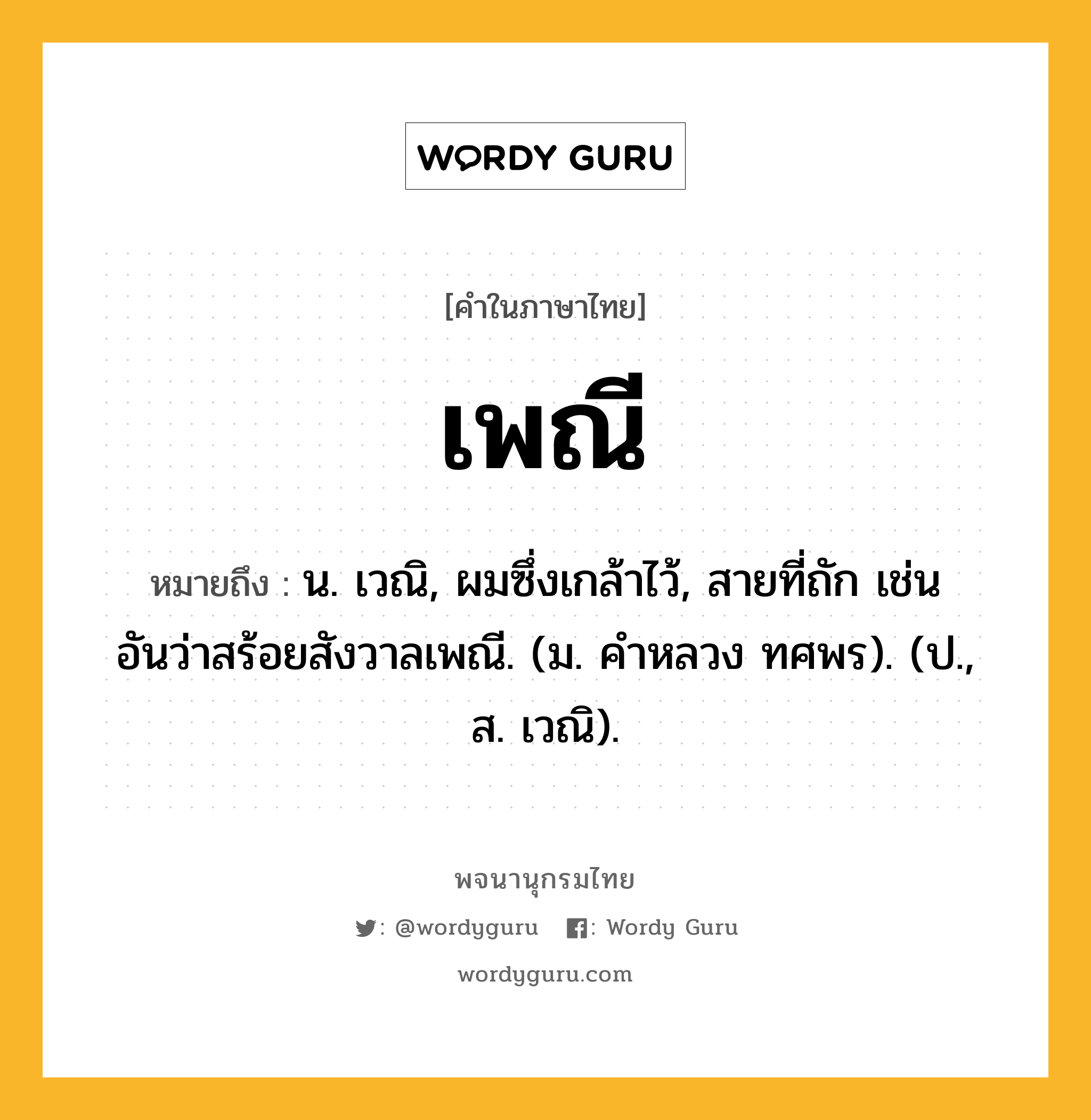 เพณี ความหมาย หมายถึงอะไร?, คำในภาษาไทย เพณี หมายถึง น. เวณิ, ผมซึ่งเกล้าไว้, สายที่ถัก เช่น อันว่าสร้อยสังวาลเพณี. (ม. คําหลวง ทศพร). (ป., ส. เวณิ).