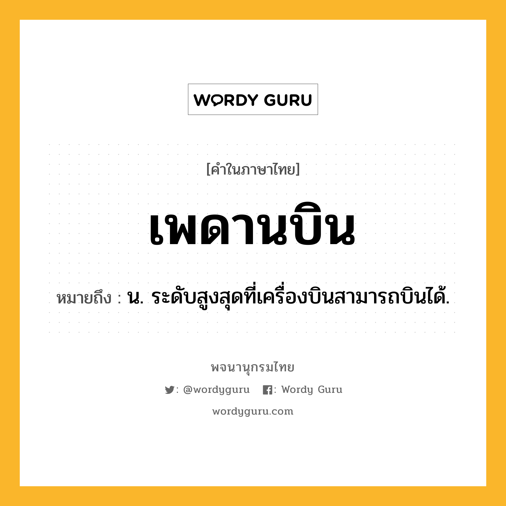 เพดานบิน หมายถึงอะไร?, คำในภาษาไทย เพดานบิน หมายถึง น. ระดับสูงสุดที่เครื่องบินสามารถบินได้.