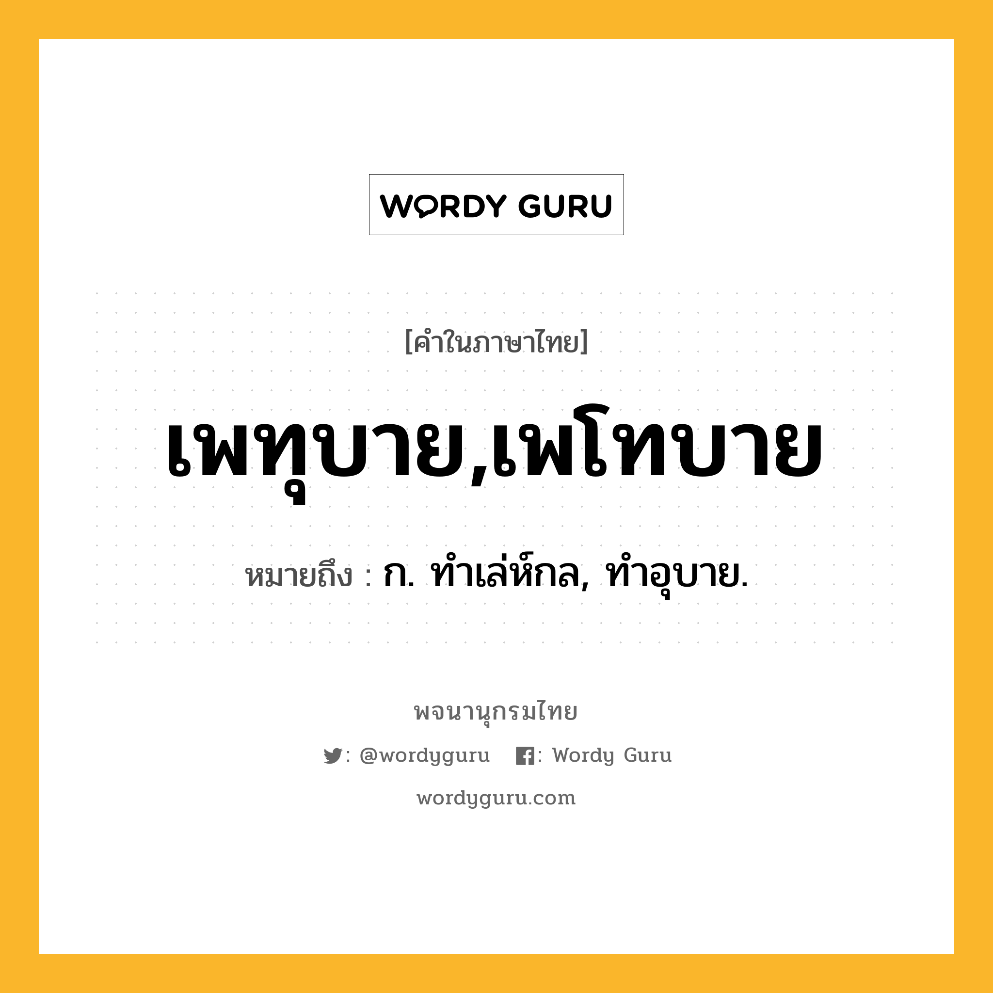 เพทุบาย,เพโทบาย ความหมาย หมายถึงอะไร?, คำในภาษาไทย เพทุบาย,เพโทบาย หมายถึง ก. ทําเล่ห์กล, ทําอุบาย.