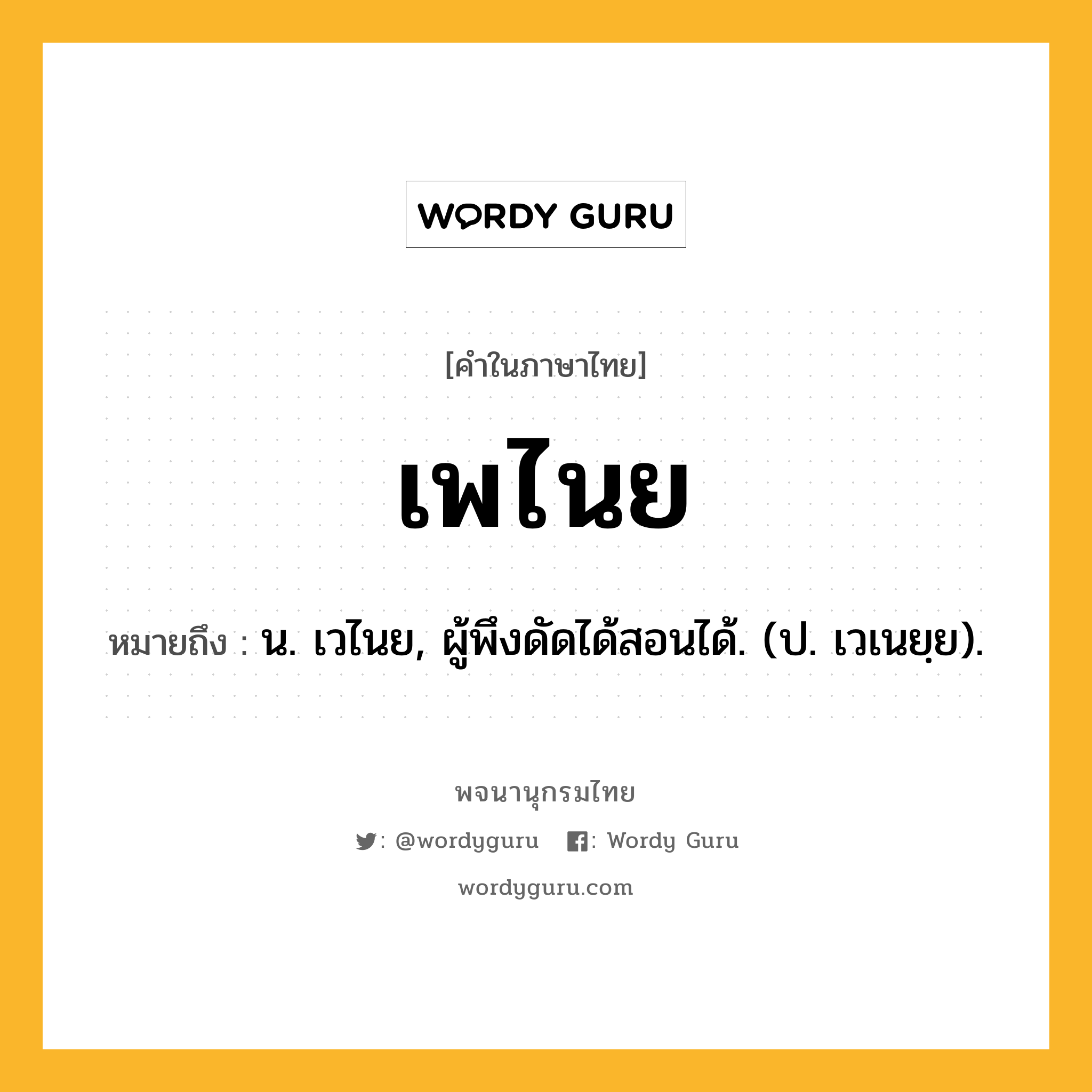 เพไนย ความหมาย หมายถึงอะไร?, คำในภาษาไทย เพไนย หมายถึง น. เวไนย, ผู้พึงดัดได้สอนได้. (ป. เวเนยฺย).