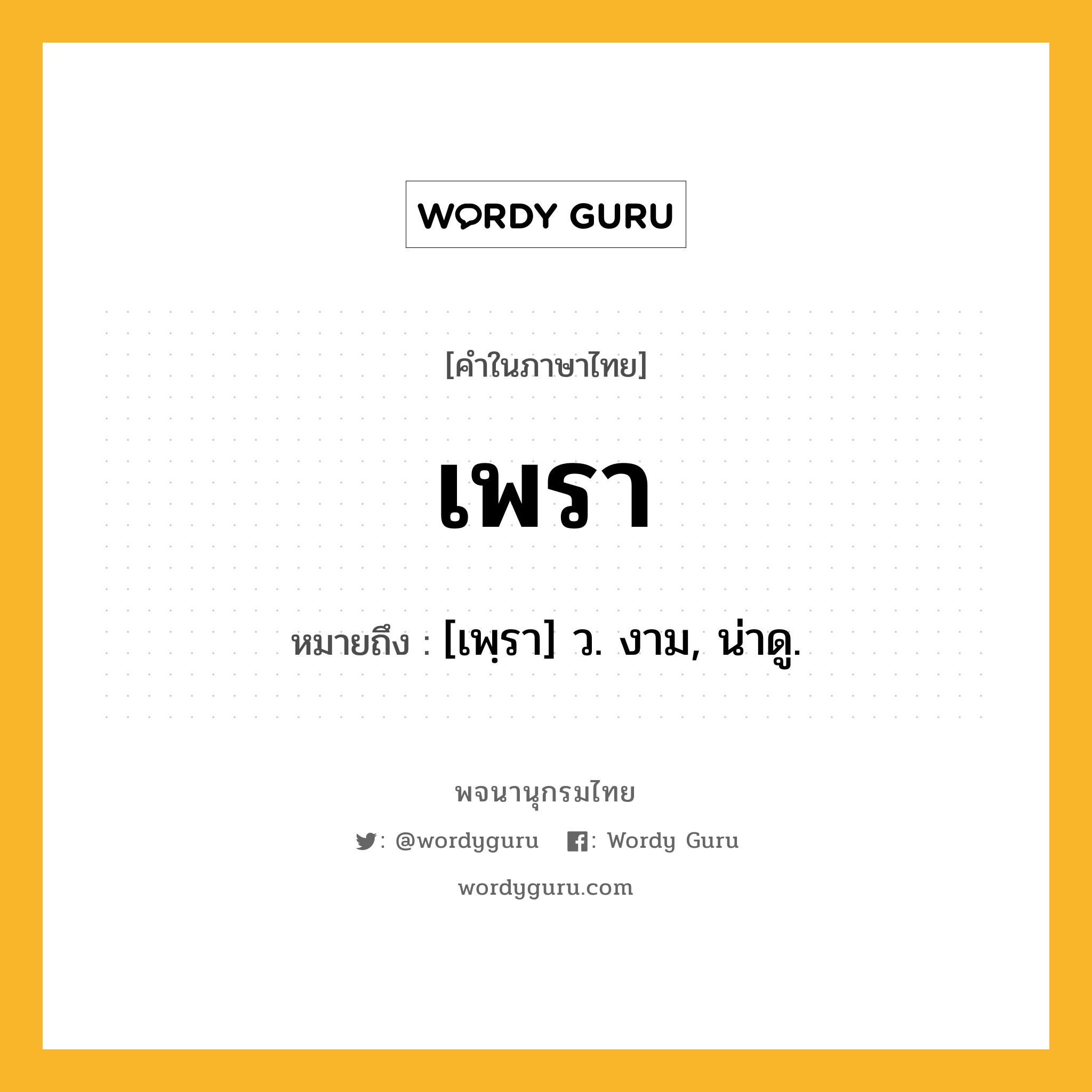 เพรา ความหมาย หมายถึงอะไร?, คำในภาษาไทย เพรา หมายถึง [เพฺรา] ว. งาม, น่าดู.