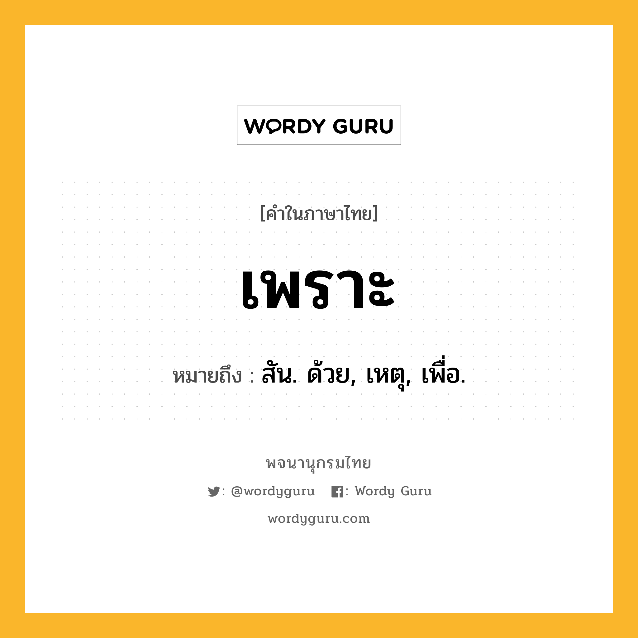 เพราะ หมายถึงอะไร?, คำในภาษาไทย เพราะ หมายถึง สัน. ด้วย, เหตุ, เพื่อ.