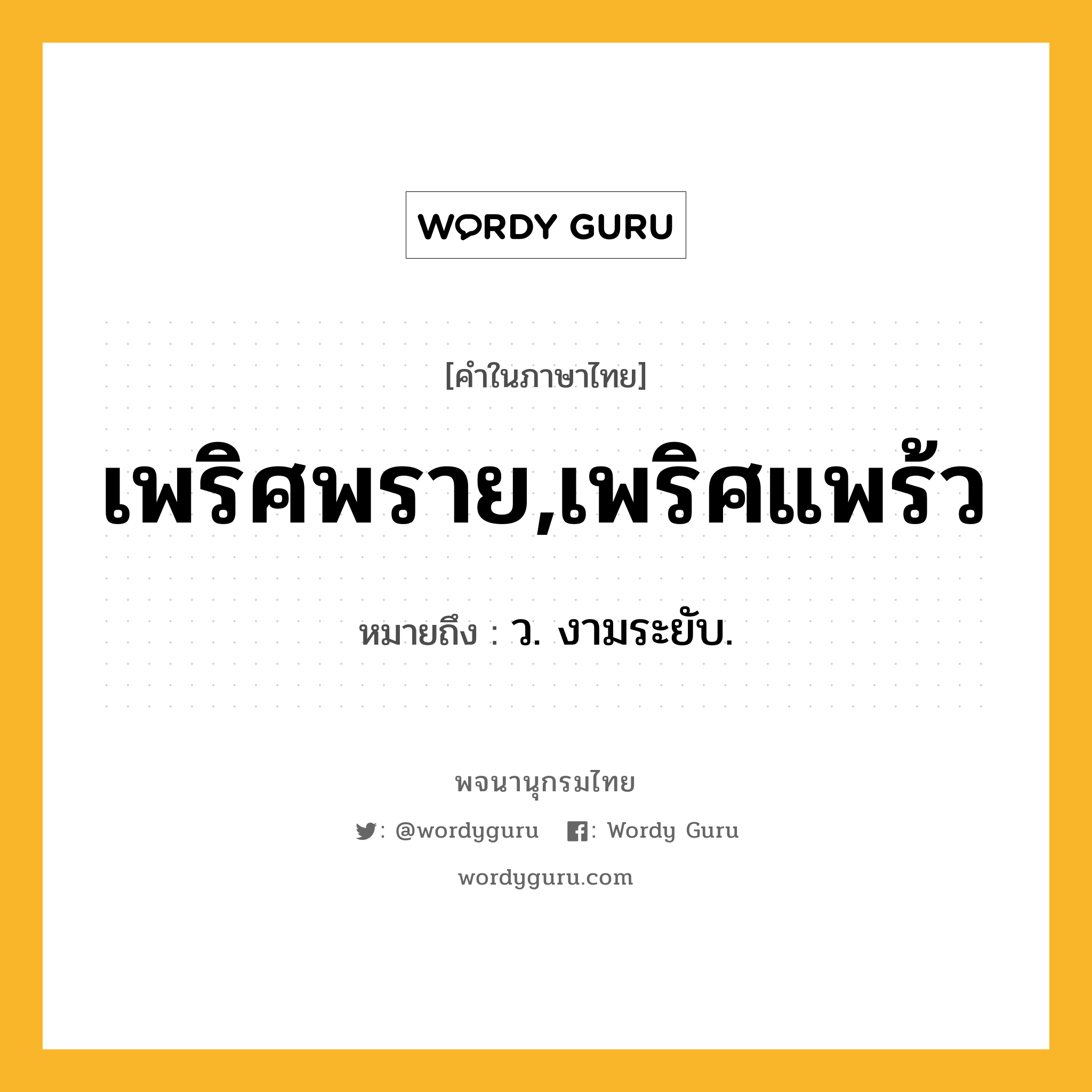 เพริศพราย,เพริศแพร้ว ความหมาย หมายถึงอะไร?, คำในภาษาไทย เพริศพราย,เพริศแพร้ว หมายถึง ว. งามระยับ.