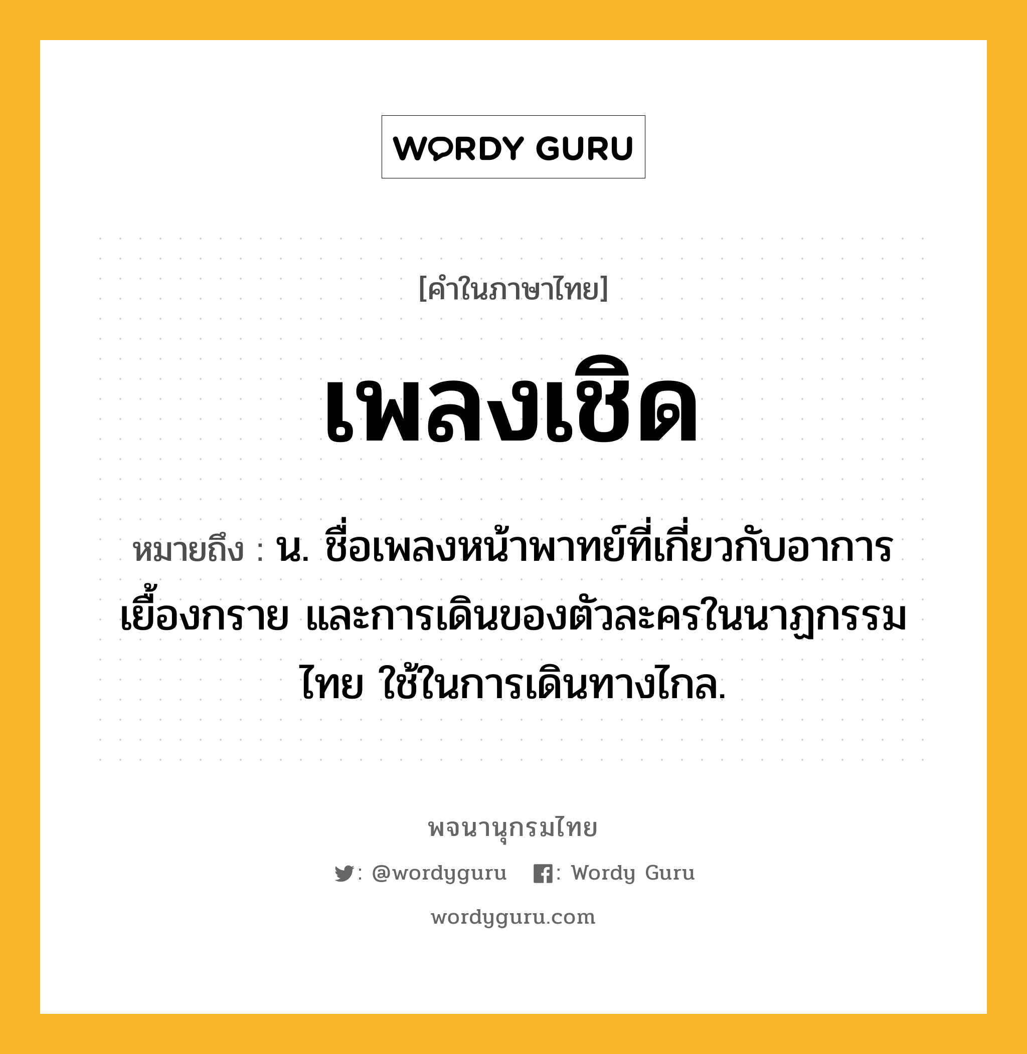 เพลงเชิด ความหมาย หมายถึงอะไร?, คำในภาษาไทย เพลงเชิด หมายถึง น. ชื่อเพลงหน้าพาทย์ที่เกี่ยวกับอาการเยื้องกราย และการเดินของตัวละครในนาฏกรรมไทย ใช้ในการเดินทางไกล.