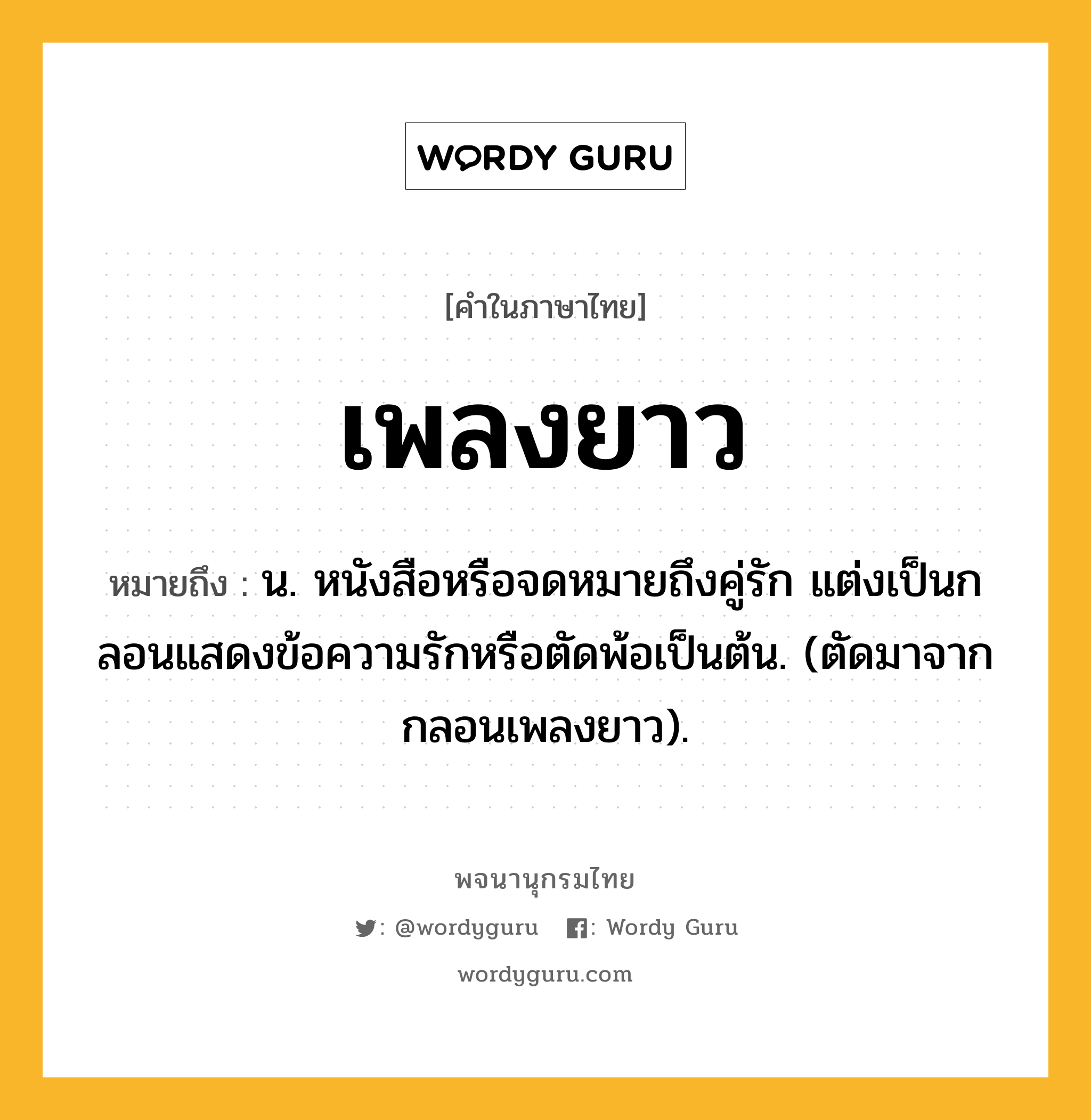 เพลงยาว ความหมาย หมายถึงอะไร?, คำในภาษาไทย เพลงยาว หมายถึง น. หนังสือหรือจดหมายถึงคู่รัก แต่งเป็นกลอนแสดงข้อความรักหรือตัดพ้อเป็นต้น. (ตัดมาจาก กลอนเพลงยาว).