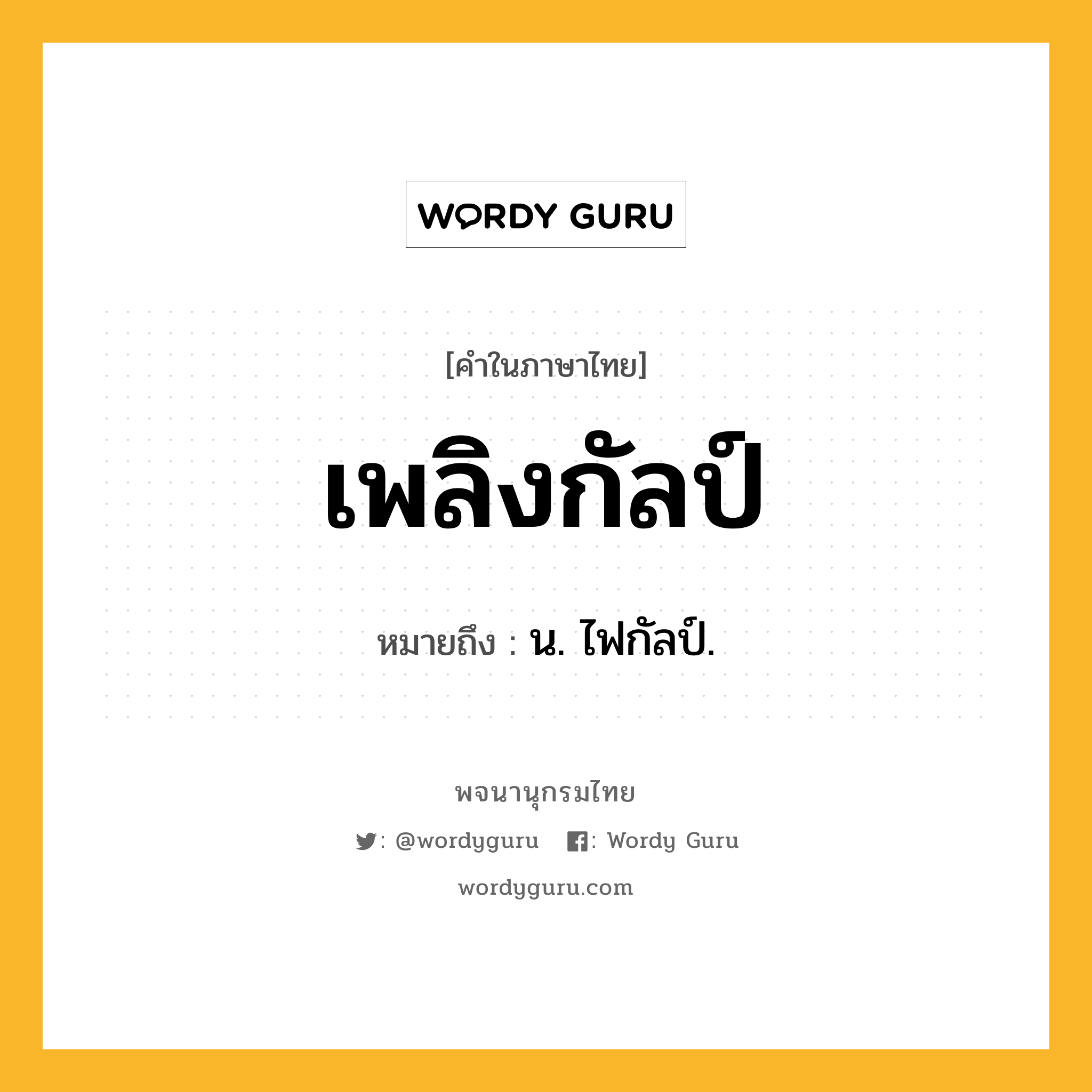 เพลิงกัลป์ ความหมาย หมายถึงอะไร?, คำในภาษาไทย เพลิงกัลป์ หมายถึง น. ไฟกัลป์.