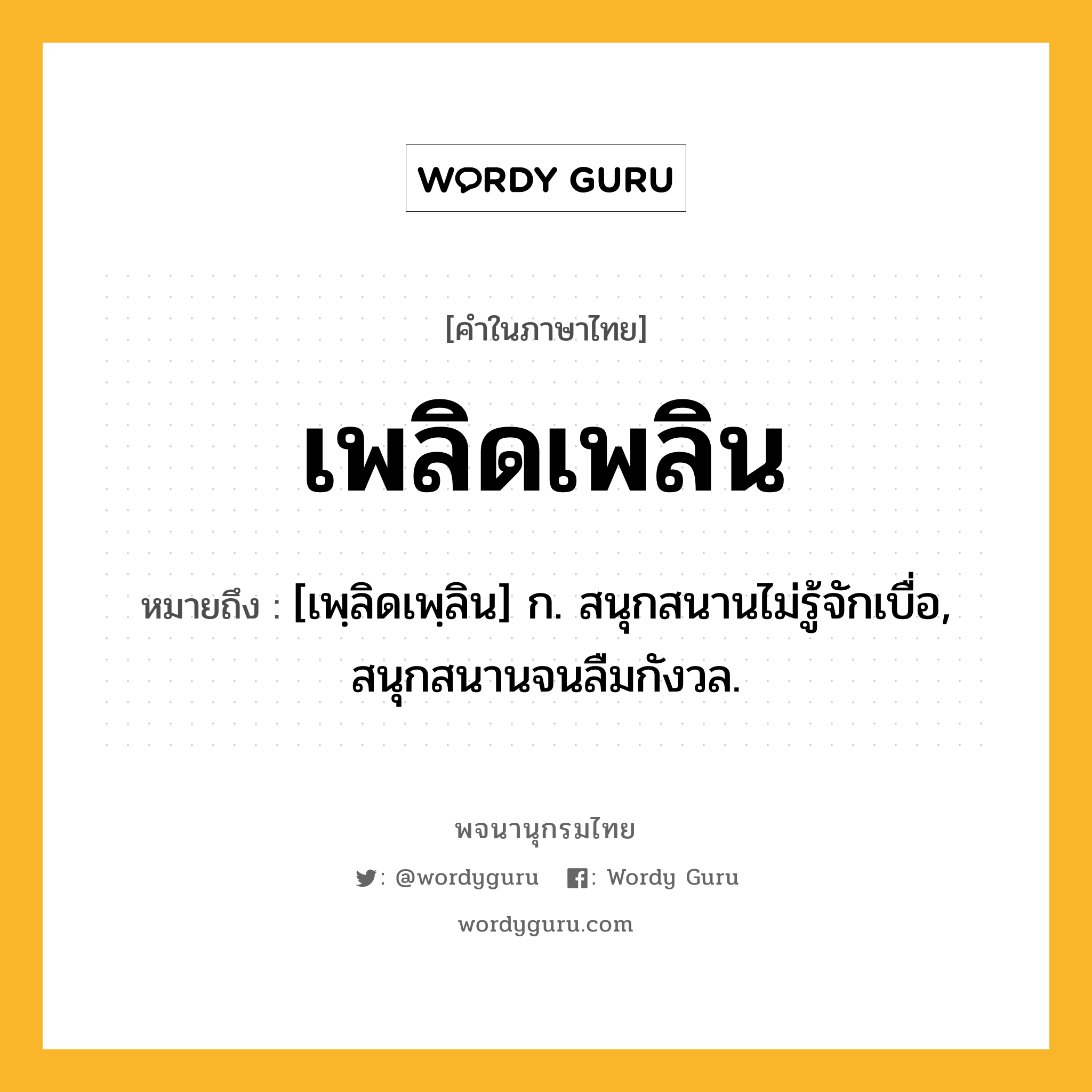 เพลิดเพลิน หมายถึงอะไร?, คำในภาษาไทย เพลิดเพลิน หมายถึง [เพฺลิดเพฺลิน] ก. สนุกสนานไม่รู้จักเบื่อ, สนุกสนานจนลืมกังวล.