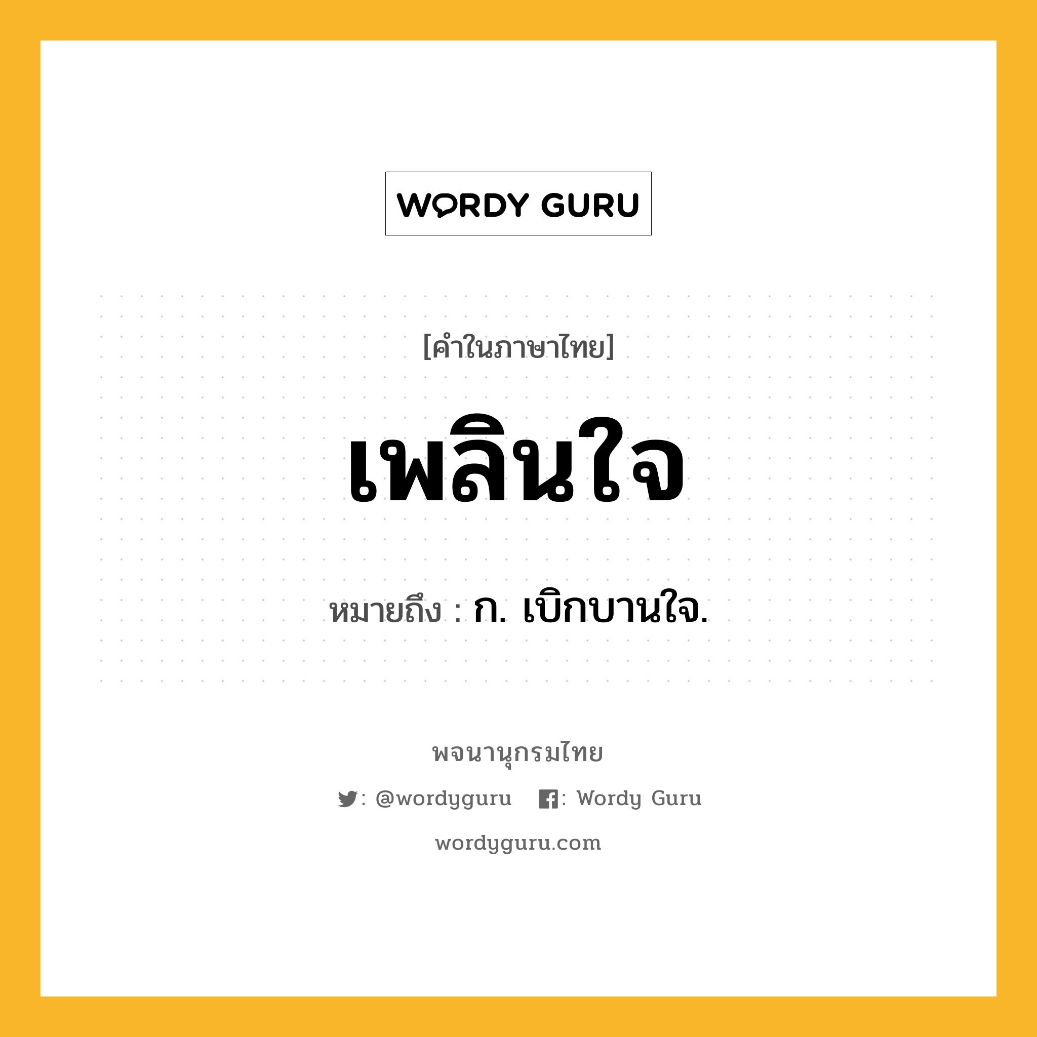 เพลินใจ ความหมาย หมายถึงอะไร?, คำในภาษาไทย เพลินใจ หมายถึง ก. เบิกบานใจ.