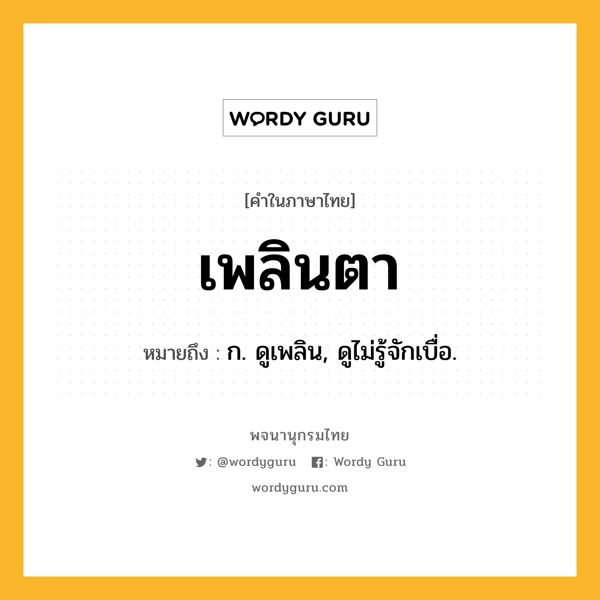 เพลินตา หมายถึงอะไร?, คำในภาษาไทย เพลินตา หมายถึง ก. ดูเพลิน, ดูไม่รู้จักเบื่อ.