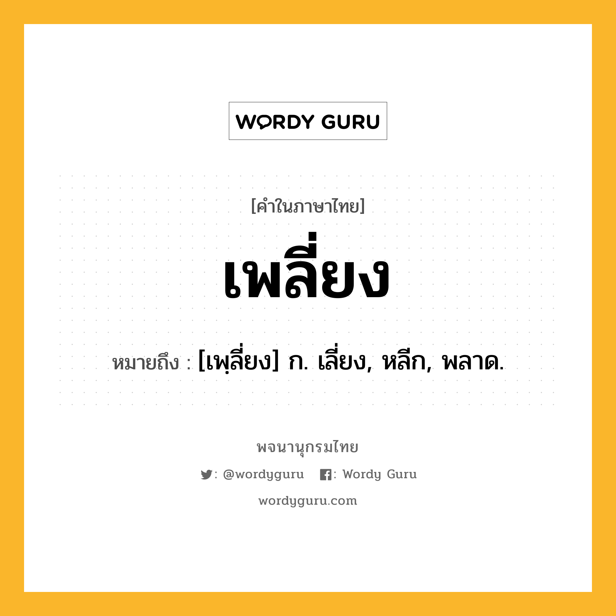 เพลี่ยง หมายถึงอะไร?, คำในภาษาไทย เพลี่ยง หมายถึง [เพฺลี่ยง] ก. เลี่ยง, หลีก, พลาด.