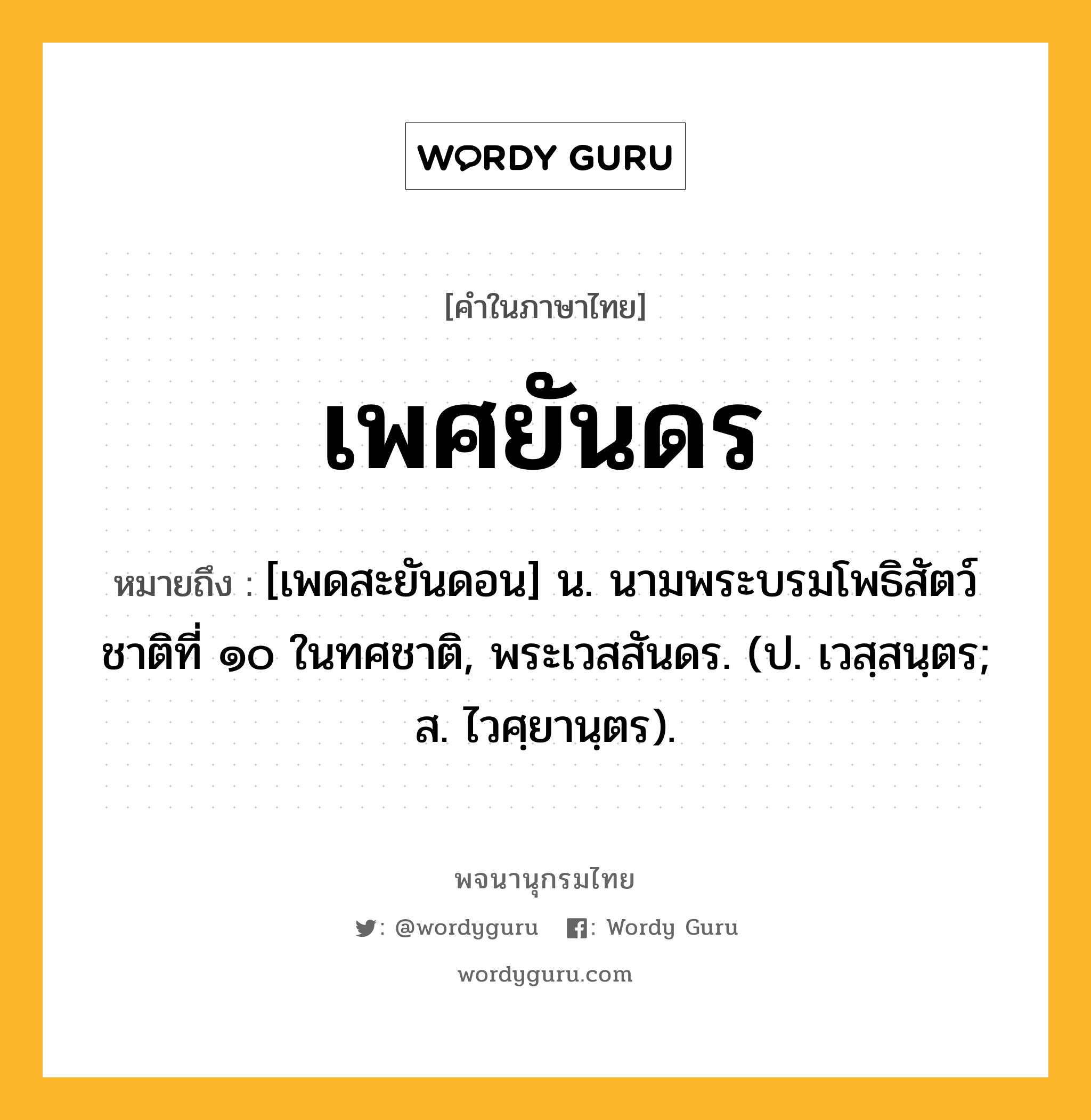 เพศยันดร หมายถึงอะไร?, คำในภาษาไทย เพศยันดร หมายถึง [เพดสะยันดอน] น. นามพระบรมโพธิสัตว์ชาติที่ ๑๐ ในทศชาติ, พระเวสสันดร. (ป. เวสฺสนฺตร; ส. ไวศฺยานฺตร).