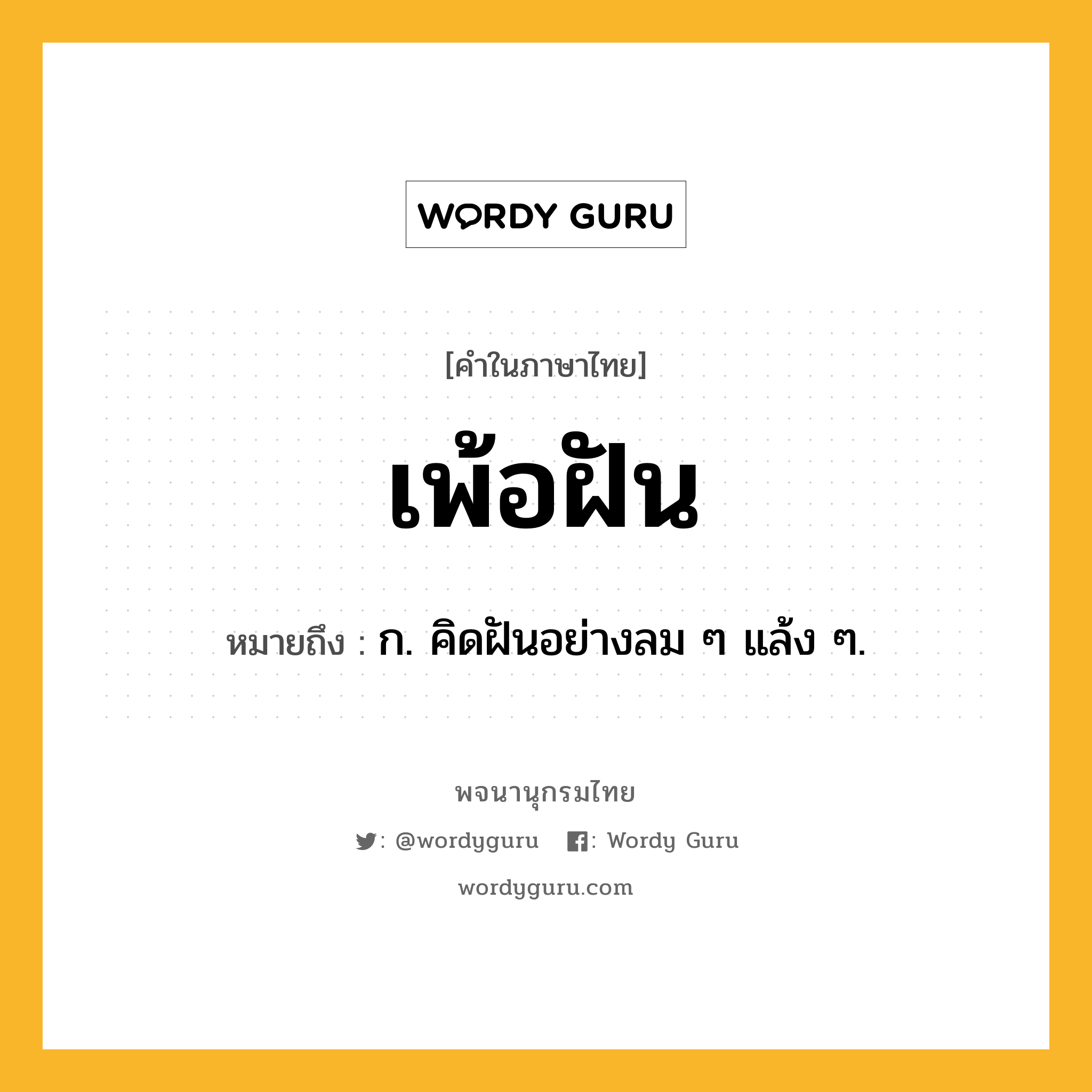 เพ้อฝัน หมายถึงอะไร?, คำในภาษาไทย เพ้อฝัน หมายถึง ก. คิดฝันอย่างลม ๆ แล้ง ๆ.