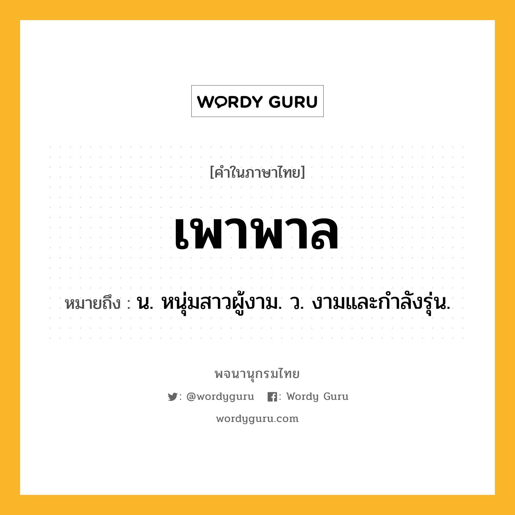 เพาพาล ความหมาย หมายถึงอะไร?, คำในภาษาไทย เพาพาล หมายถึง น. หนุ่มสาวผู้งาม. ว. งามและกําลังรุ่น.