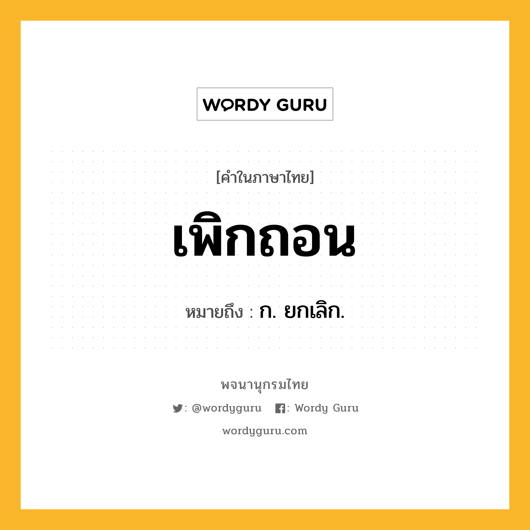 เพิกถอน หมายถึงอะไร?, คำในภาษาไทย เพิกถอน หมายถึง ก. ยกเลิก.