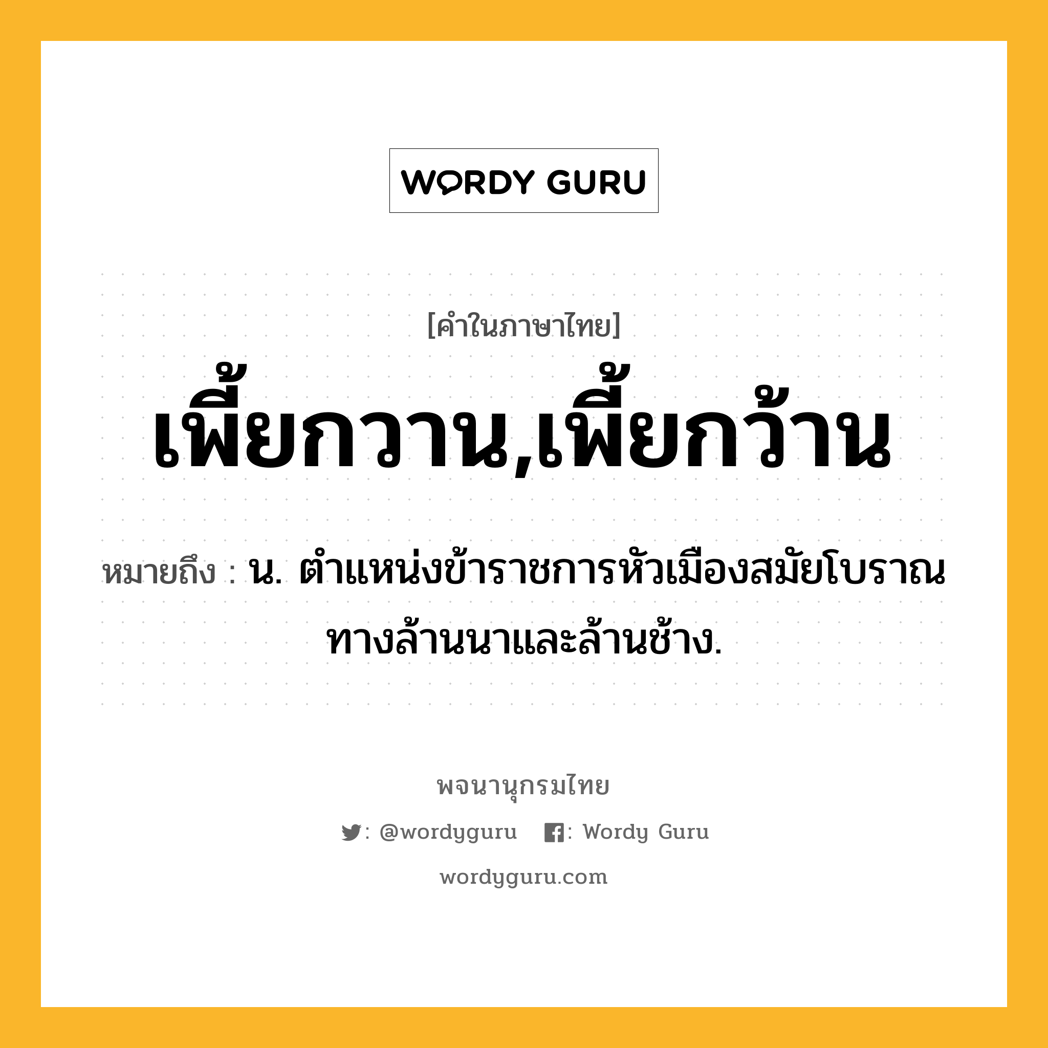 เพี้ยกวาน,เพี้ยกว้าน หมายถึงอะไร?, คำในภาษาไทย เพี้ยกวาน,เพี้ยกว้าน หมายถึง น. ตําแหน่งข้าราชการหัวเมืองสมัยโบราณทางล้านนาและล้านช้าง.