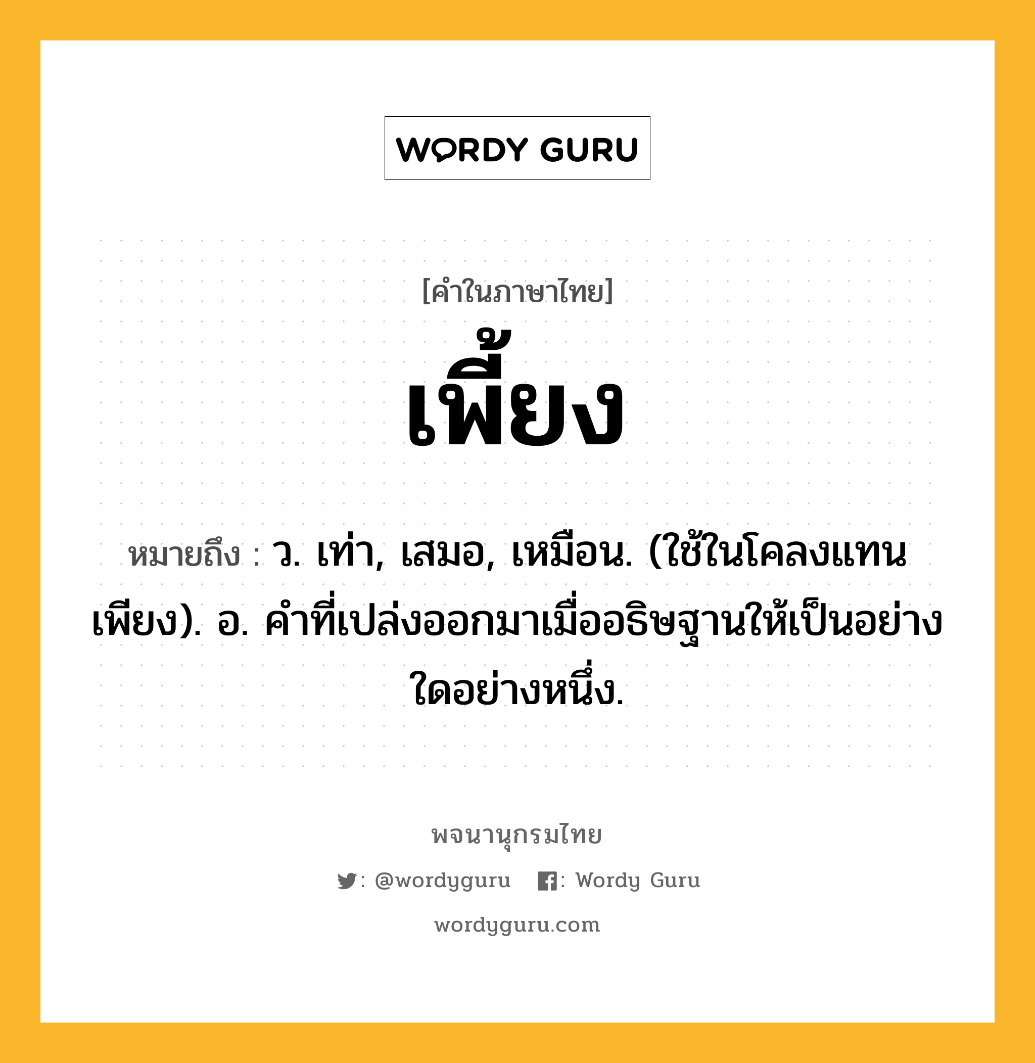 เพี้ยง หมายถึงอะไร?, คำในภาษาไทย เพี้ยง หมายถึง ว. เท่า, เสมอ, เหมือน. (ใช้ในโคลงแทน เพียง). อ. คําที่เปล่งออกมาเมื่ออธิษฐานให้เป็นอย่างใดอย่างหนึ่ง.