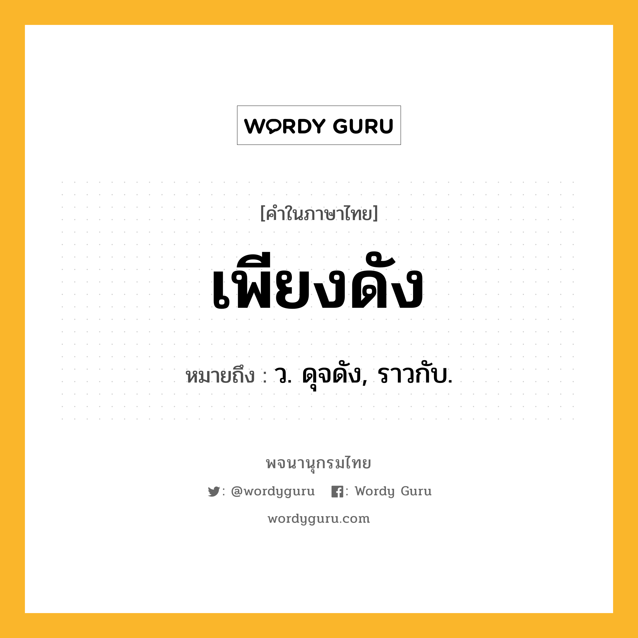 เพียงดัง หมายถึงอะไร?, คำในภาษาไทย เพียงดัง หมายถึง ว. ดุจดัง, ราวกับ.