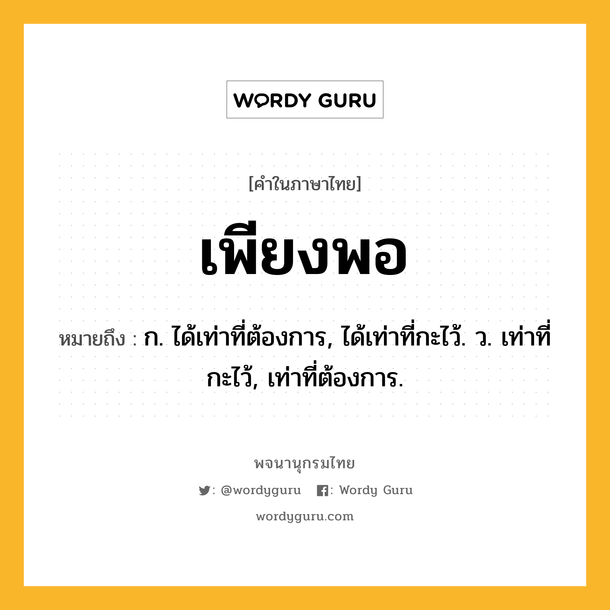 เพียงพอ ความหมาย หมายถึงอะไร?, คำในภาษาไทย เพียงพอ หมายถึง ก. ได้เท่าที่ต้องการ, ได้เท่าที่กะไว้. ว. เท่าที่กะไว้, เท่าที่ต้องการ.