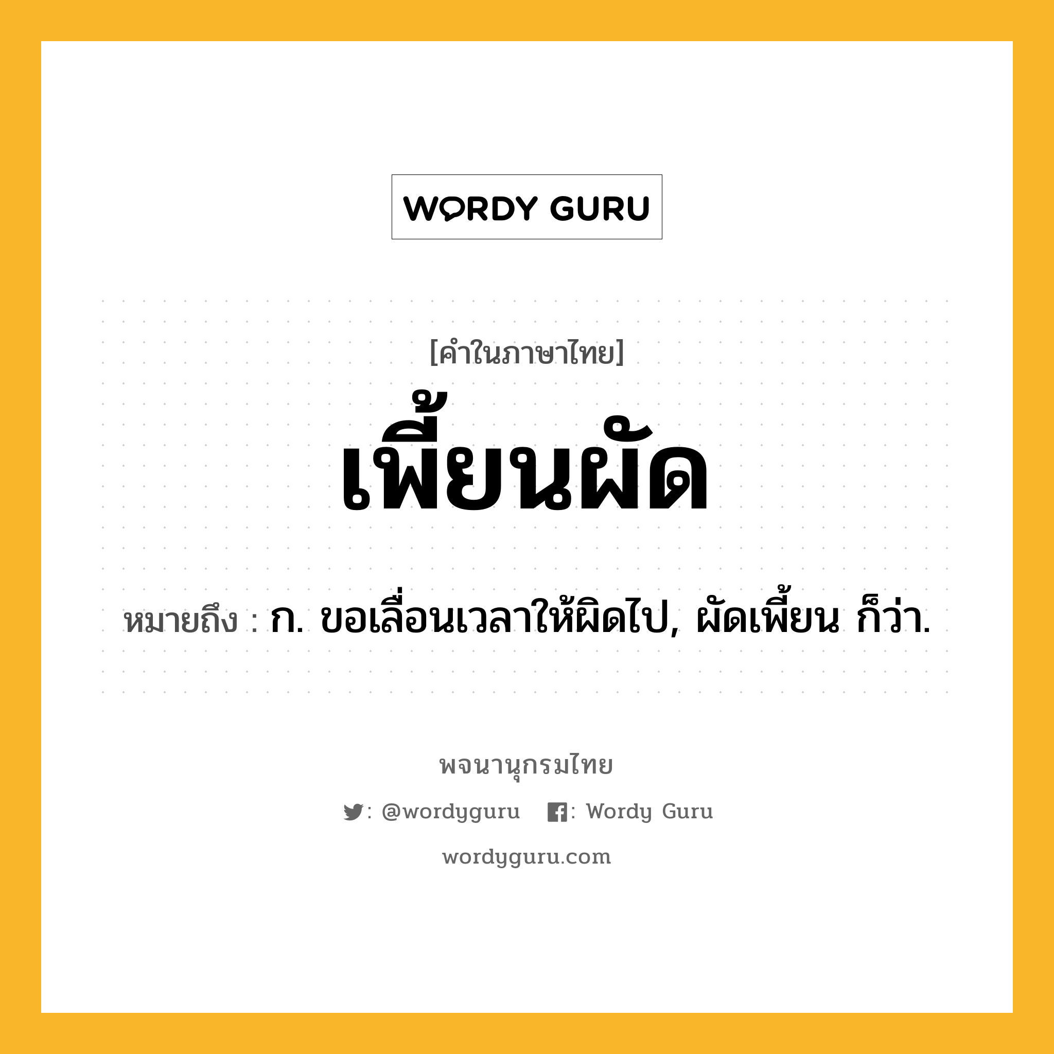 เพี้ยนผัด หมายถึงอะไร?, คำในภาษาไทย เพี้ยนผัด หมายถึง ก. ขอเลื่อนเวลาให้ผิดไป, ผัดเพี้ยน ก็ว่า.