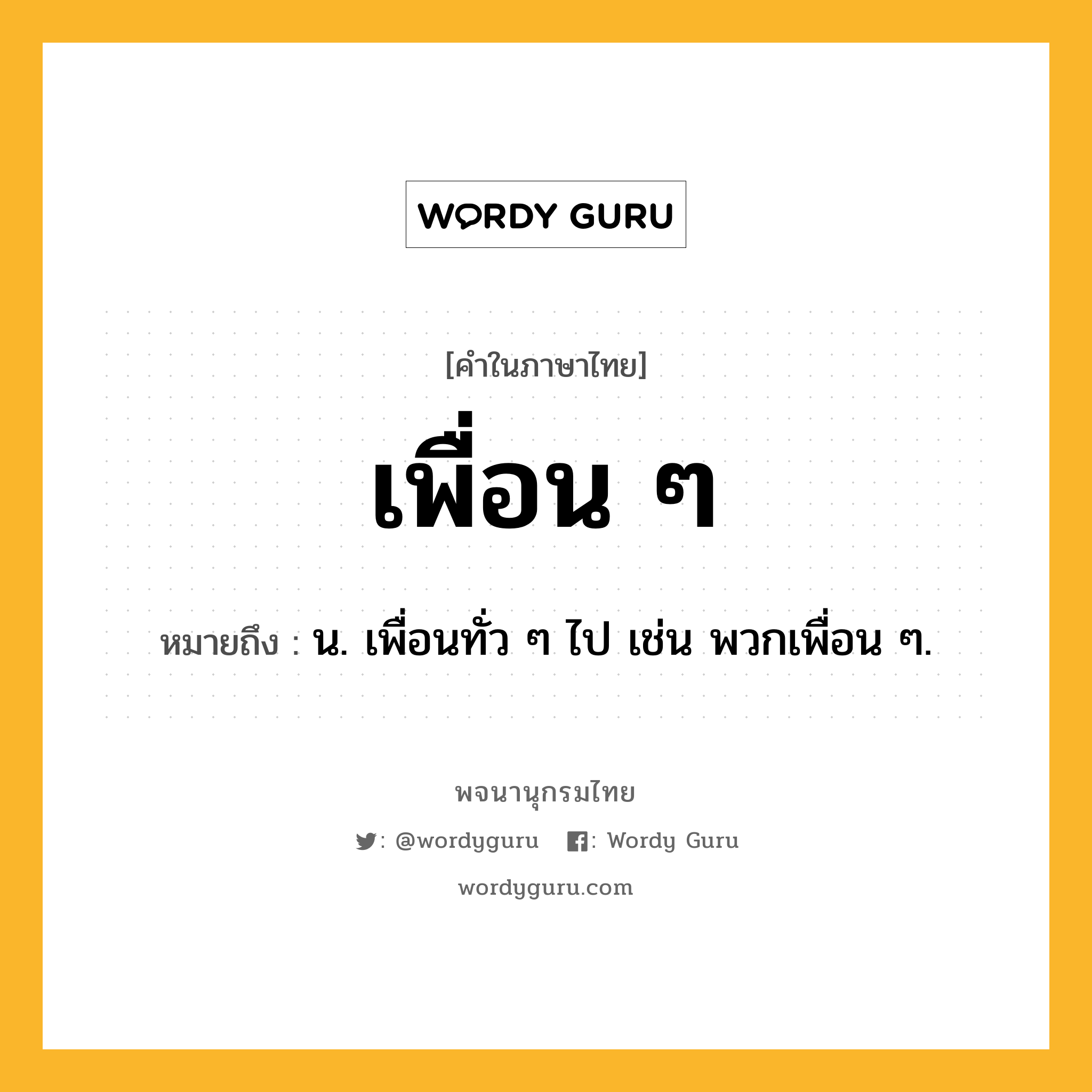 เพื่อน ๆ หมายถึงอะไร?, คำในภาษาไทย เพื่อน ๆ หมายถึง น. เพื่อนทั่ว ๆ ไป เช่น พวกเพื่อน ๆ.