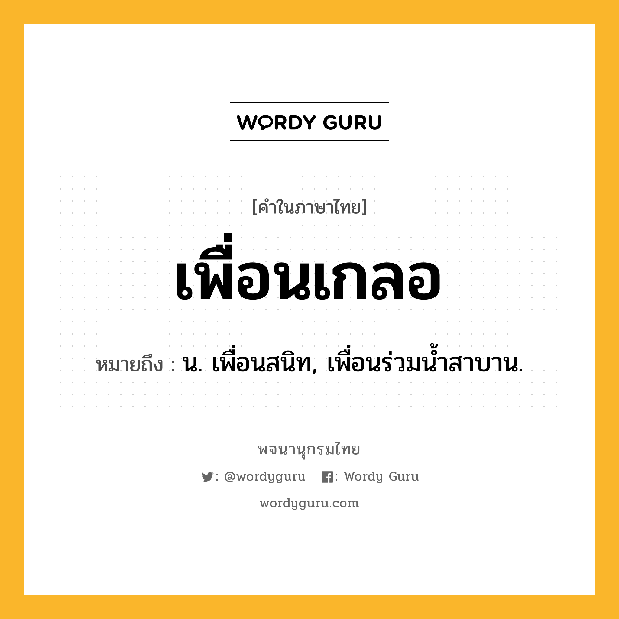 เพื่อนเกลอ หมายถึงอะไร?, คำในภาษาไทย เพื่อนเกลอ หมายถึง น. เพื่อนสนิท, เพื่อนร่วมน้ำสาบาน.