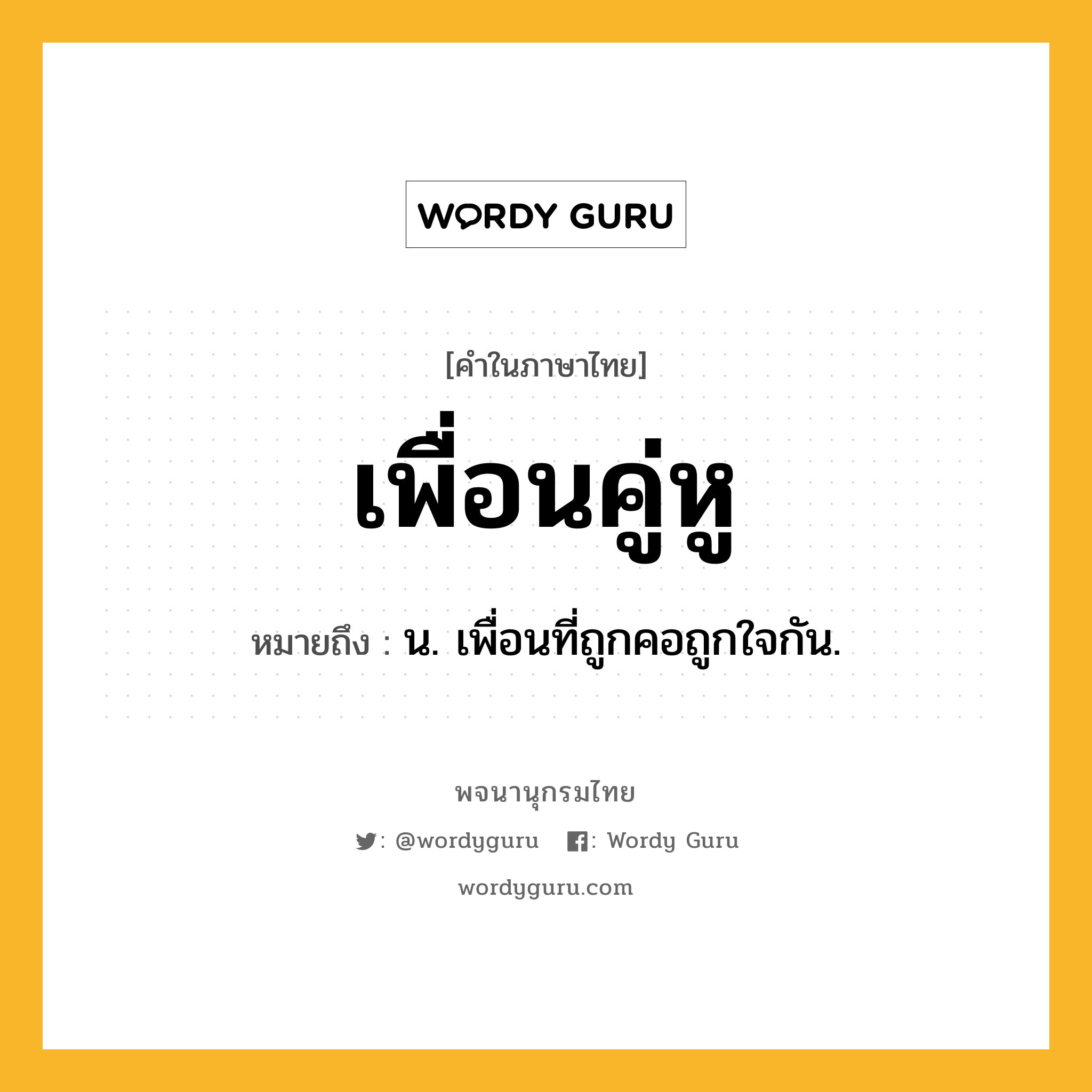 เพื่อนคู่หู หมายถึงอะไร?, คำในภาษาไทย เพื่อนคู่หู หมายถึง น. เพื่อนที่ถูกคอถูกใจกัน.